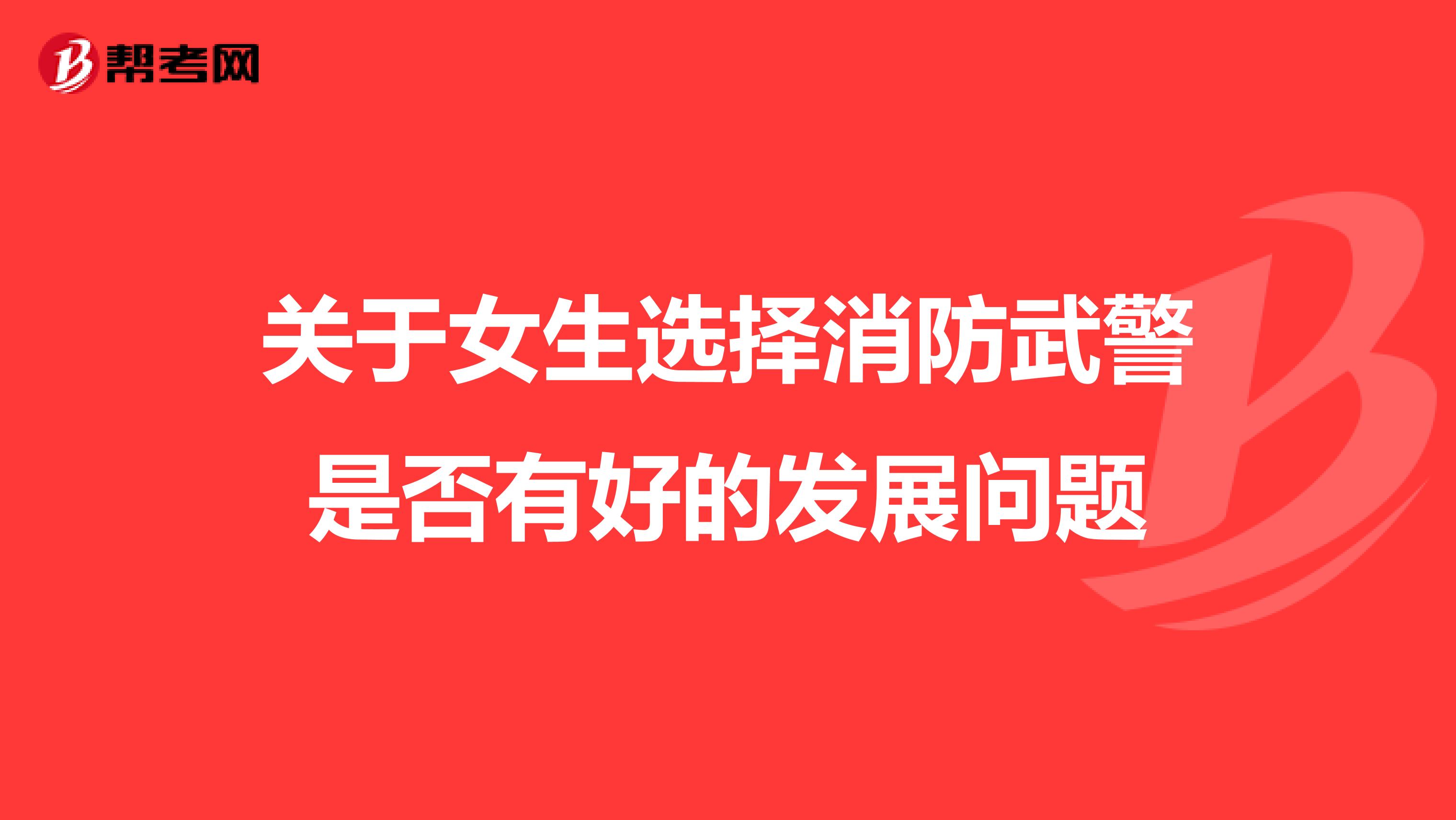 关于女生选择消防武警是否有好的发展问题
