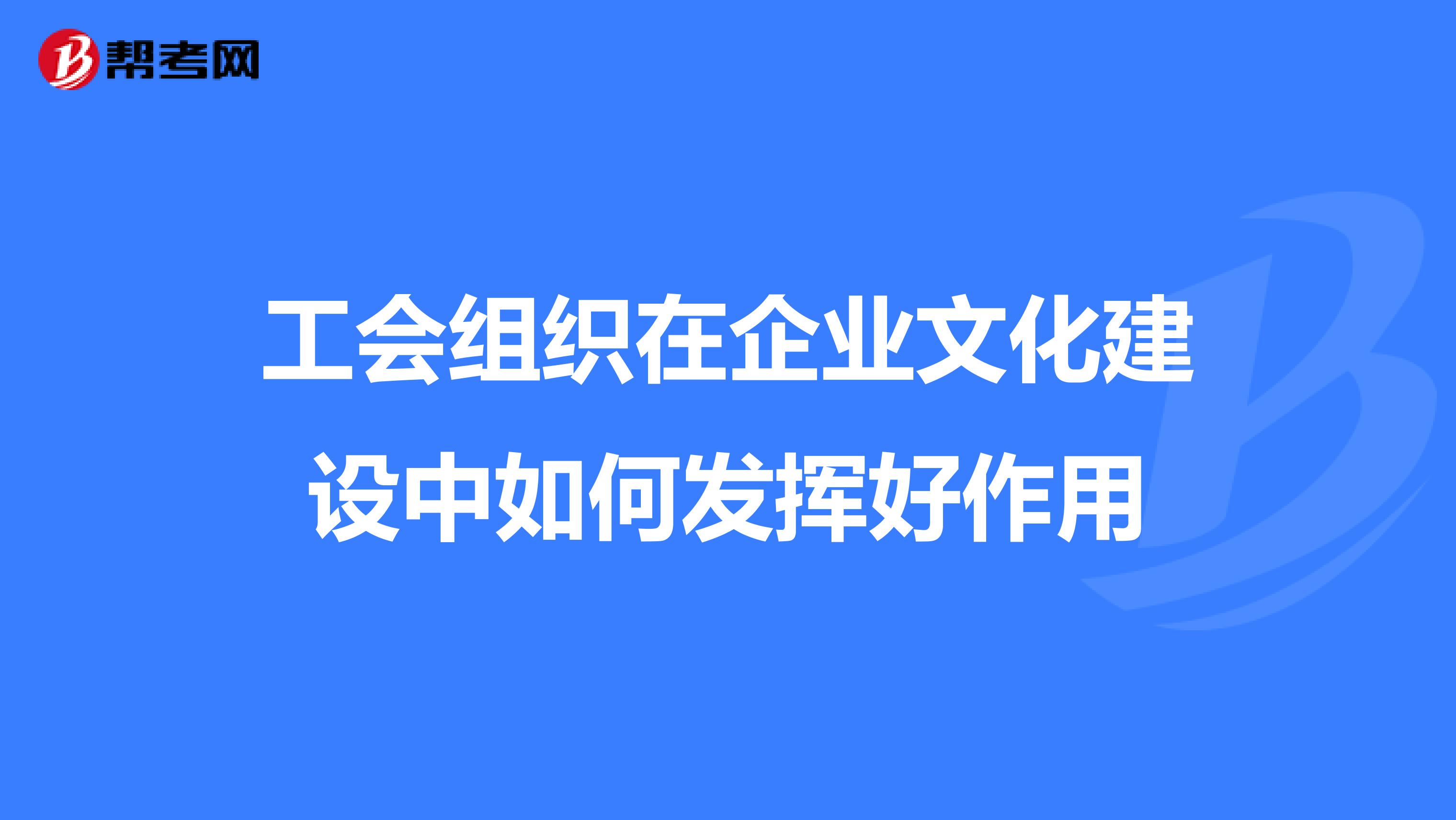 工会组织在企业文化建设中如何发挥好作用