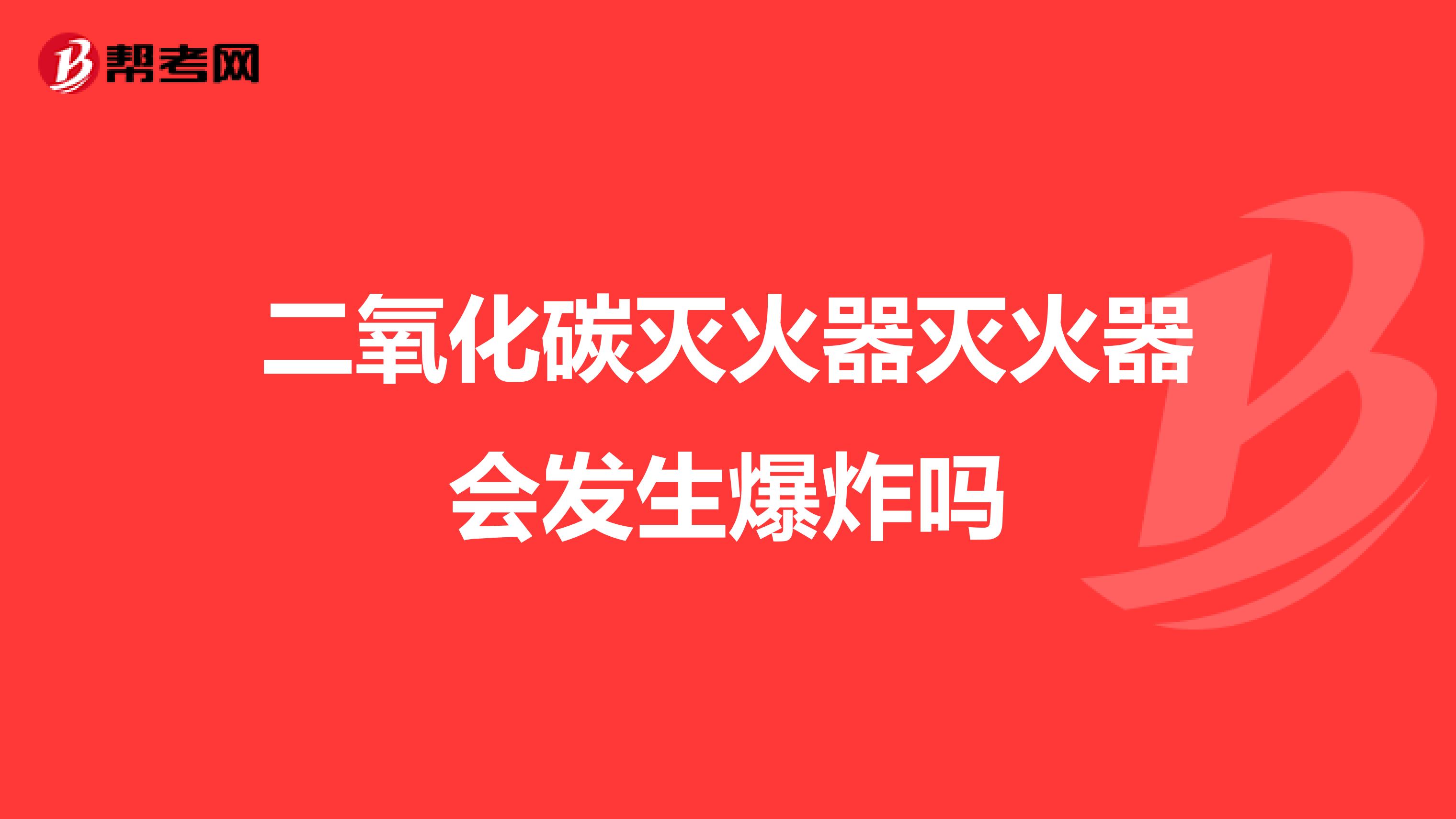 二氧化碳灭火器灭火器会发生爆炸吗