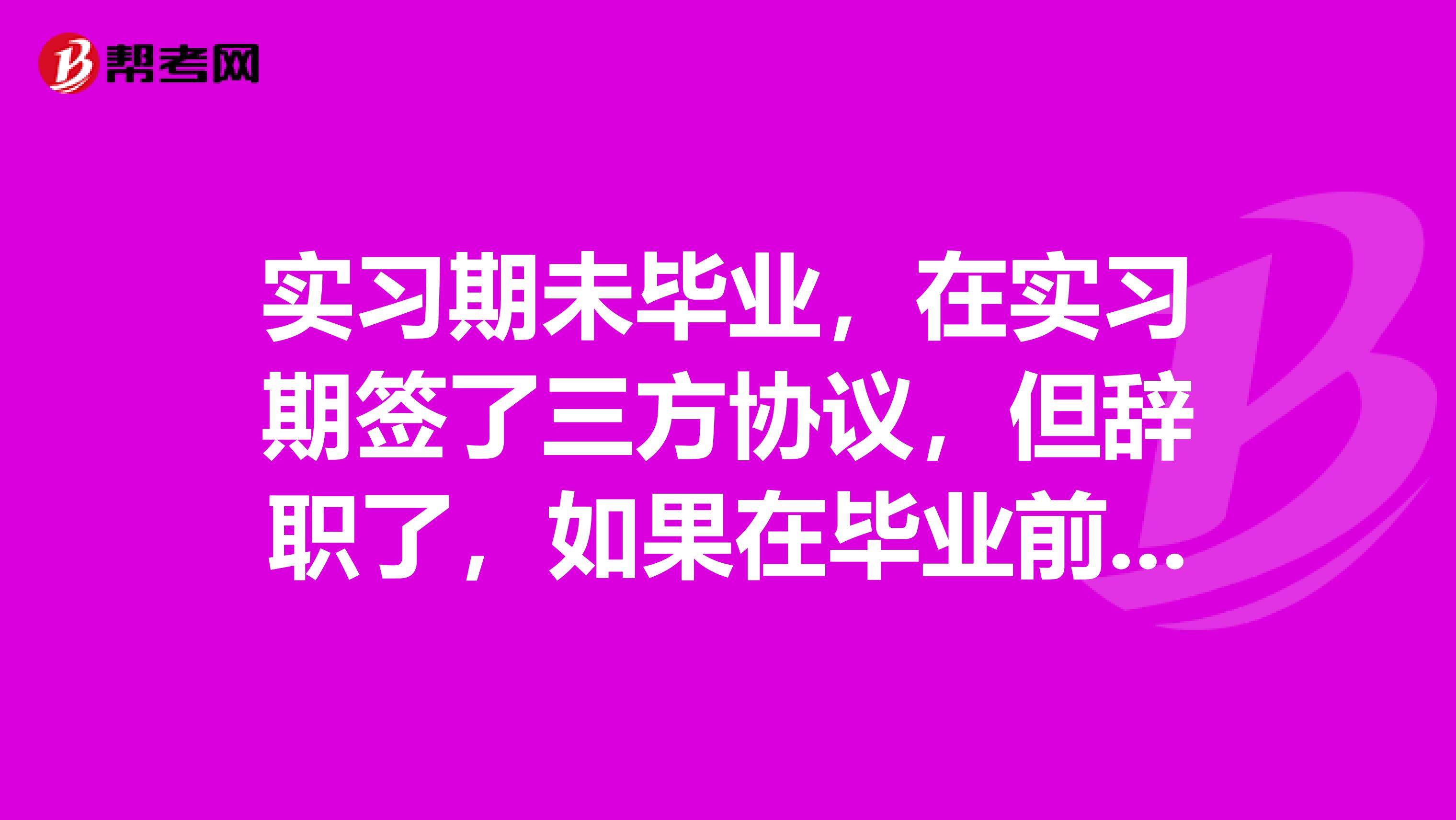 实习期未毕业，在实习期签了三方协议，但辞职了，如果在毕业前再不从新签三方协议有何后果