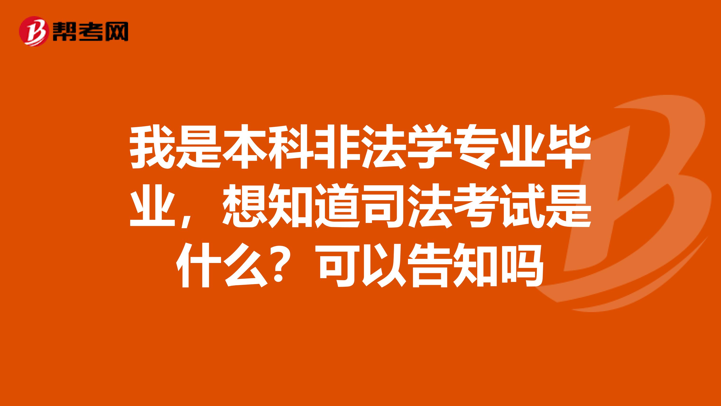 我是本科非法學(xué)專業(yè)畢業(yè)，想知道司法考試是什么？可以告知嗎
