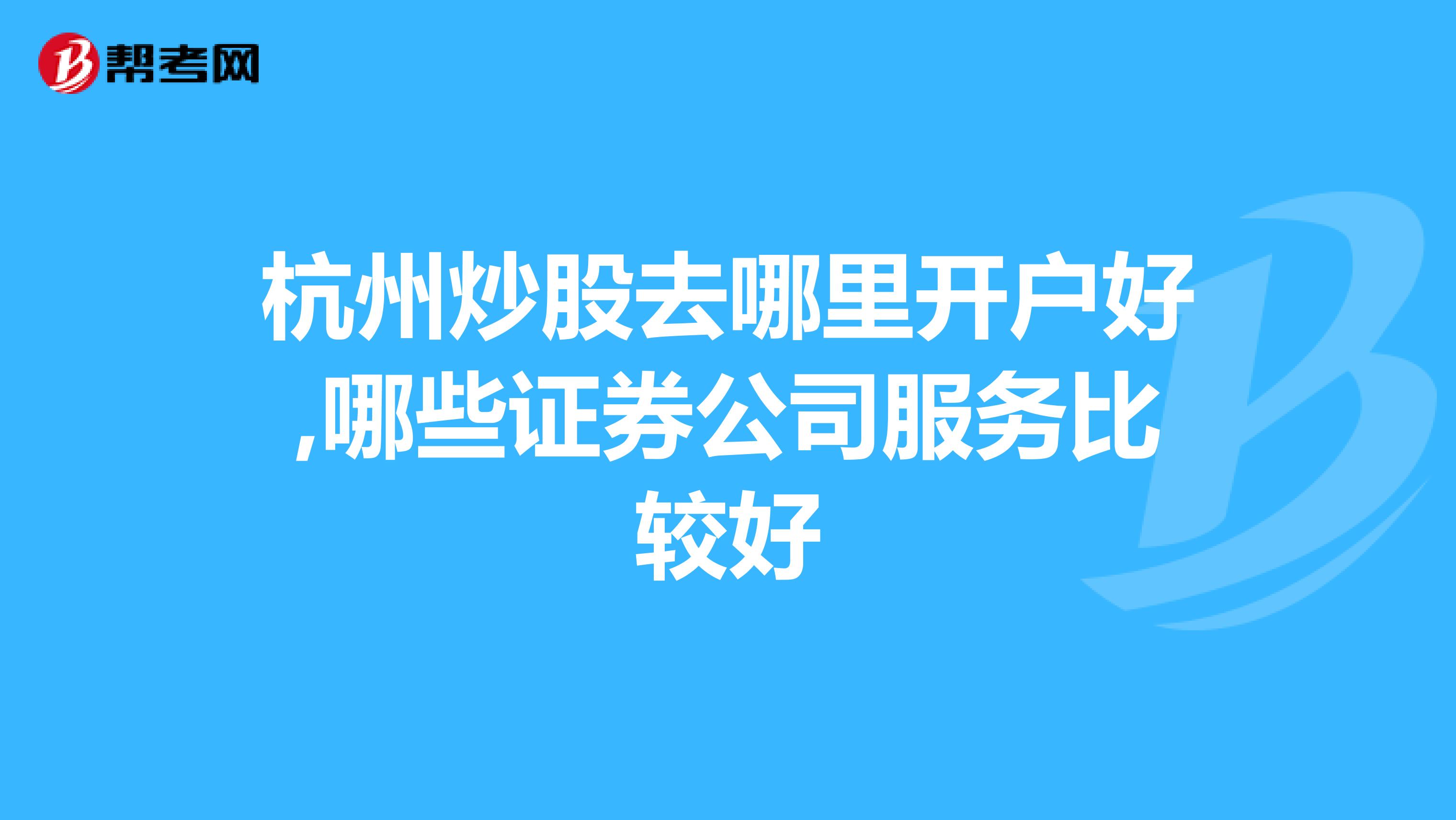 杭州炒股去哪里开户好,哪些证券公司服务比较好