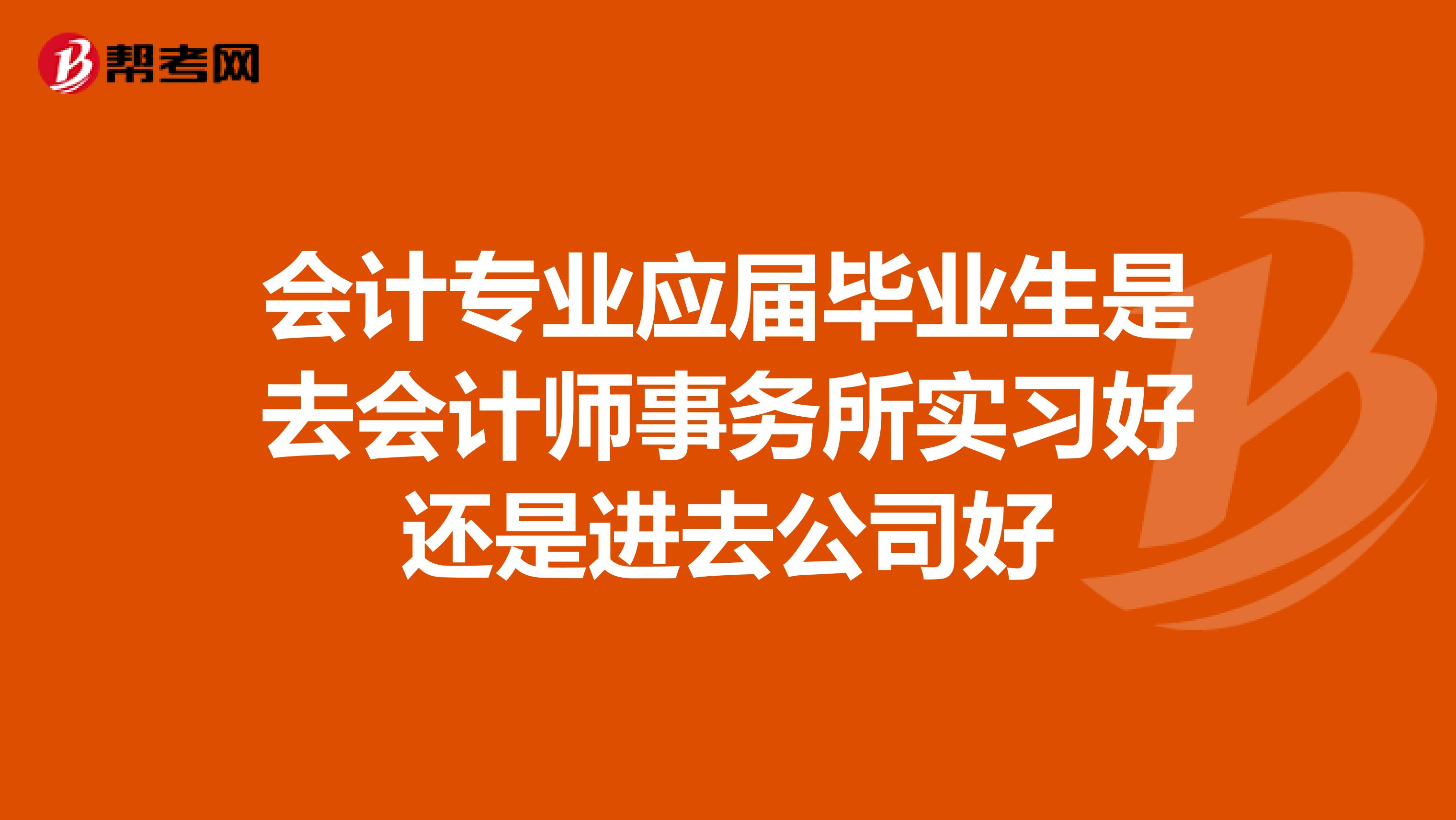 会计专业应届毕业生是去会计师事务所实习好还是进去公司好