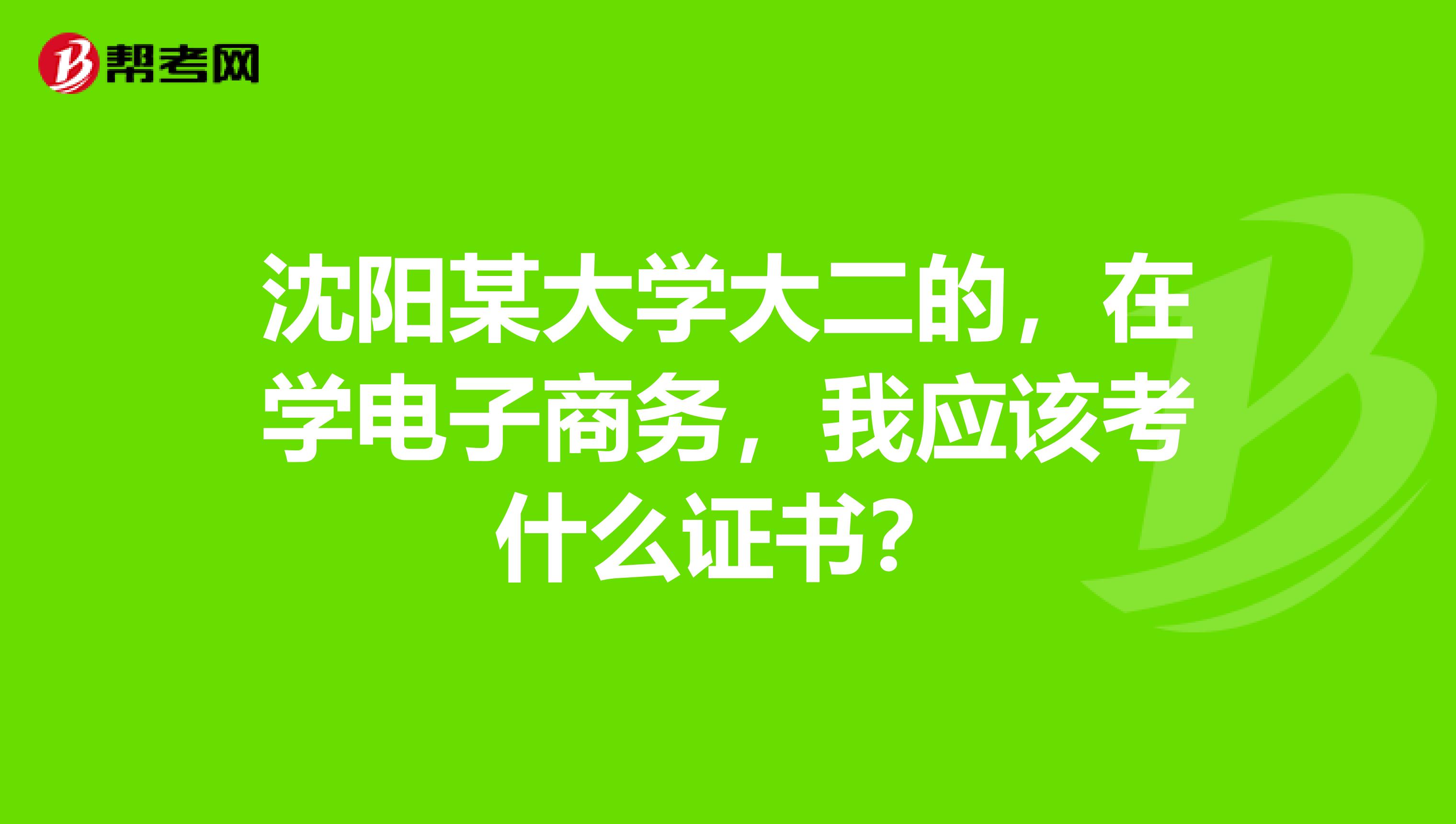 沈阳某大学大二的,在学电子商务,我应该考什么证书?