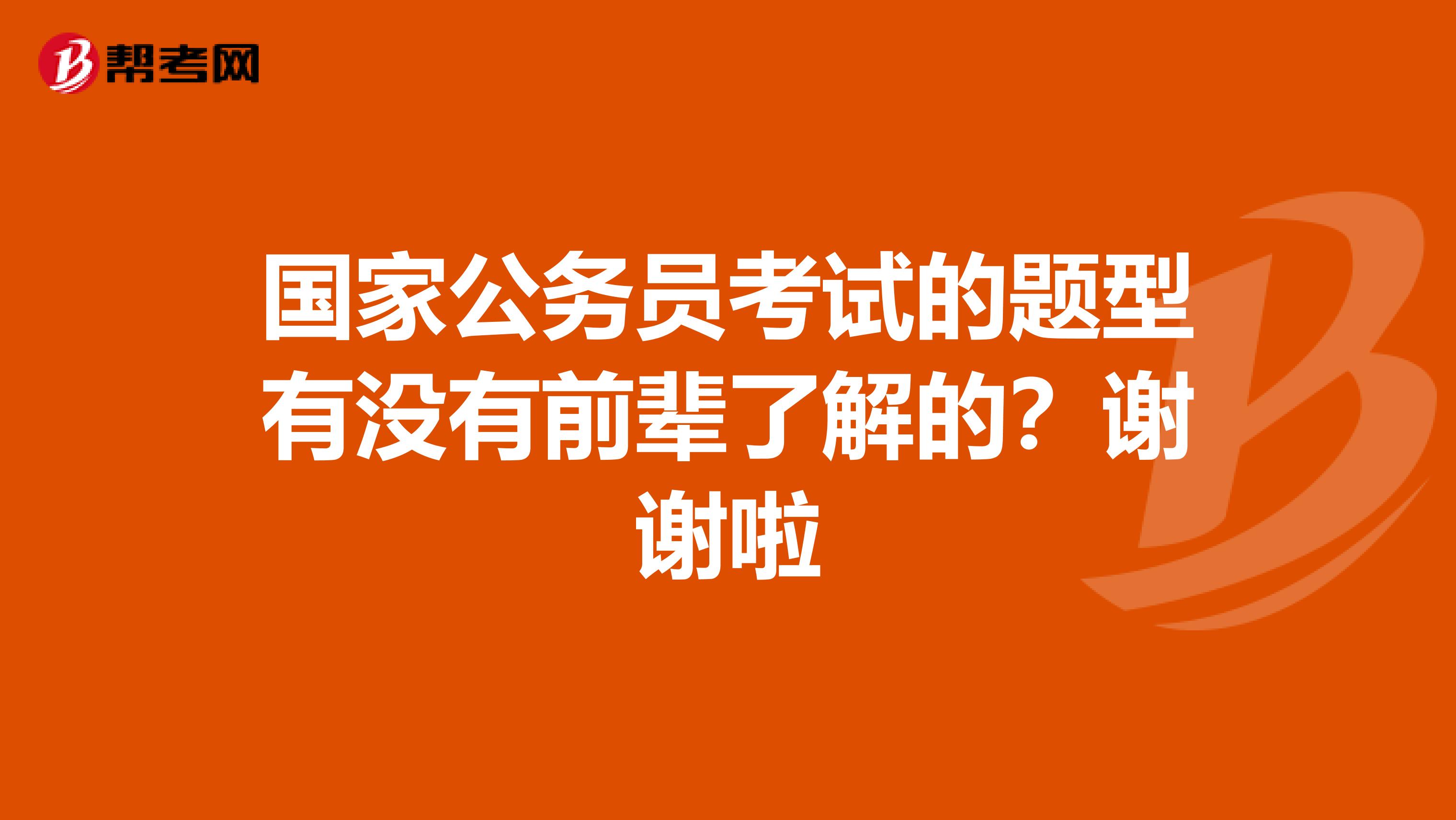 国家公务员考试的题型有没有前辈了解的？谢谢啦