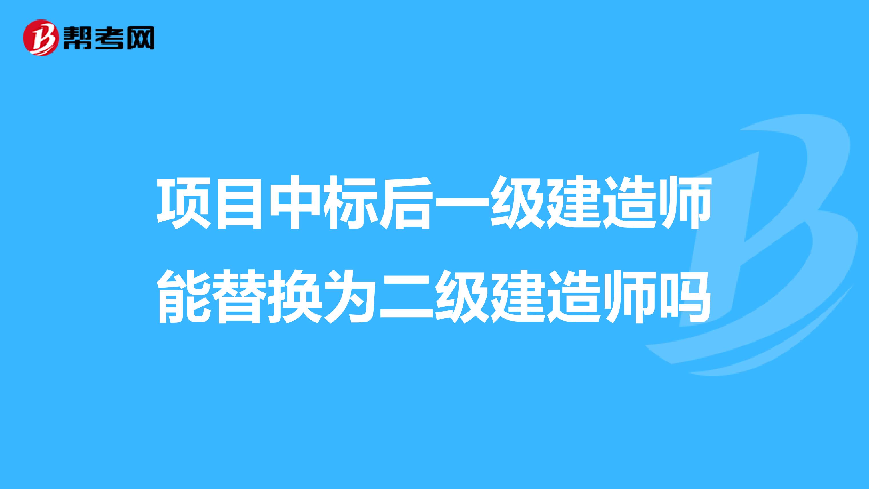 项目中标后一级建造师能替换为二级建造师吗