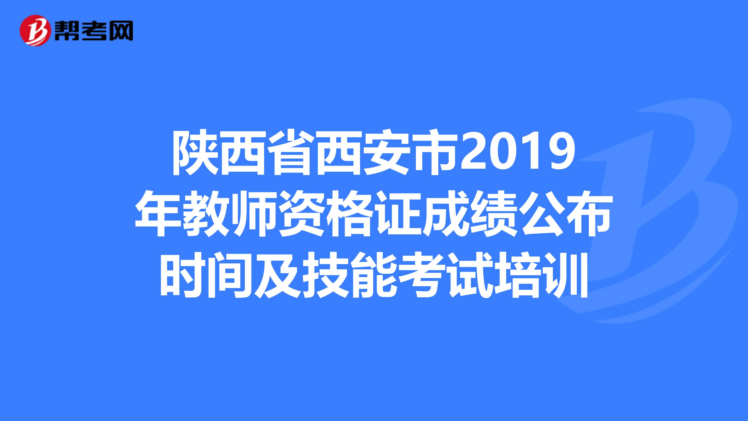 陕西省西安市2019年教师资格证成绩公布时间及技能考试培训