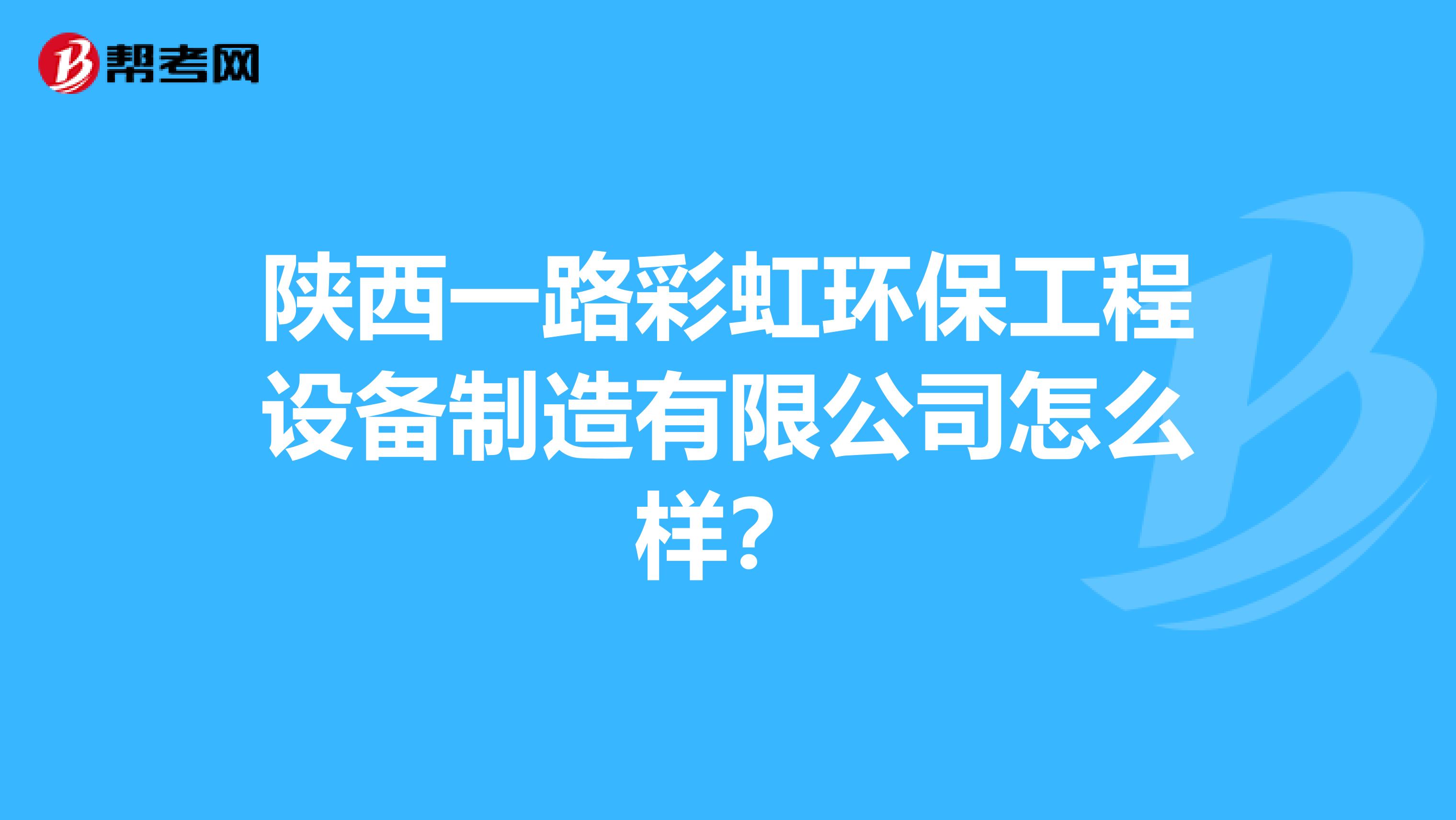 陕西一路彩虹环保工程设备制造有限公司怎么样？