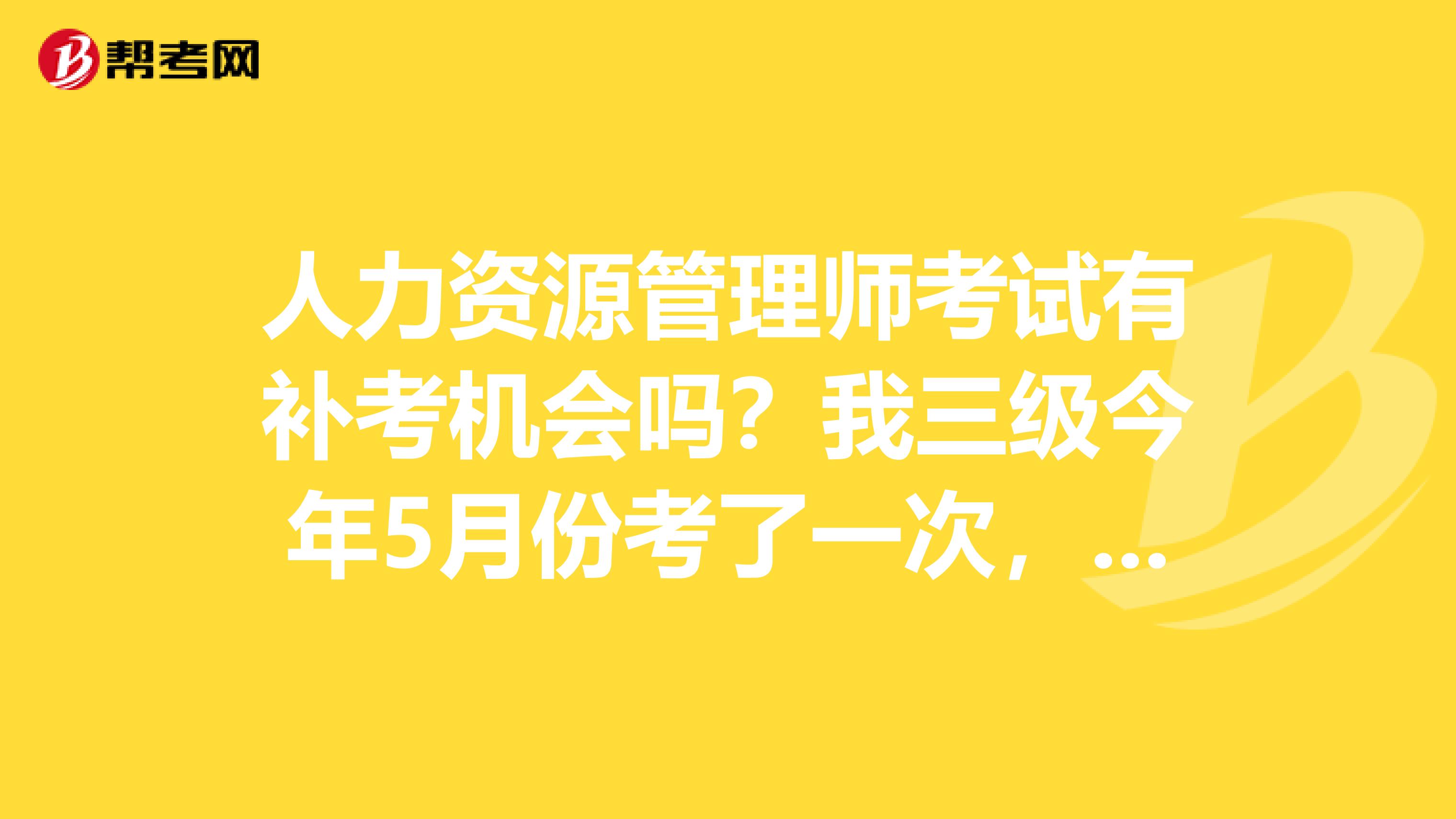 人力資源管理師考試有補考機會嗎？我三級今年5月份考了一次，過了一門
