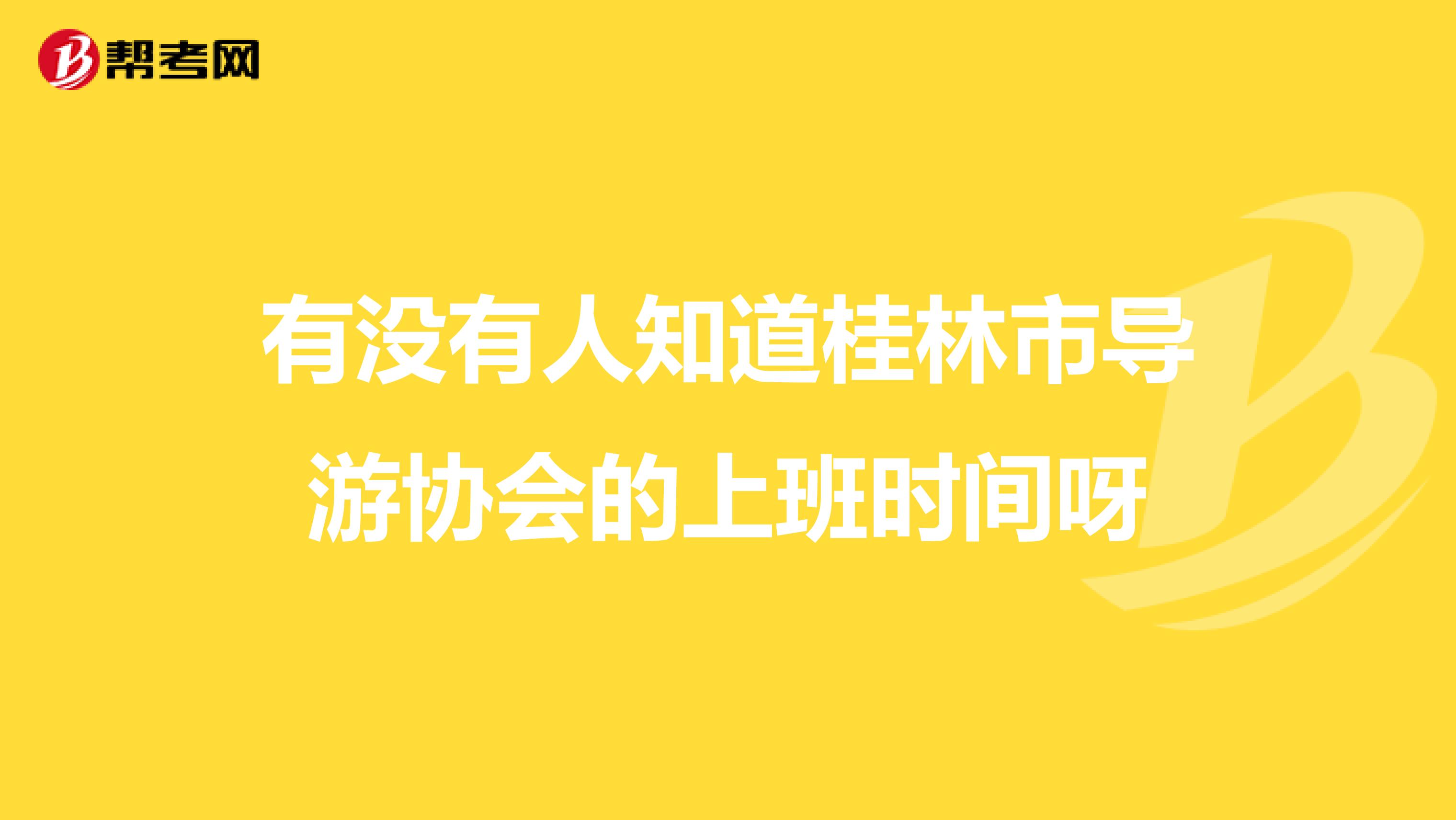 有没有人知道桂林市导游协会的上班时间呀