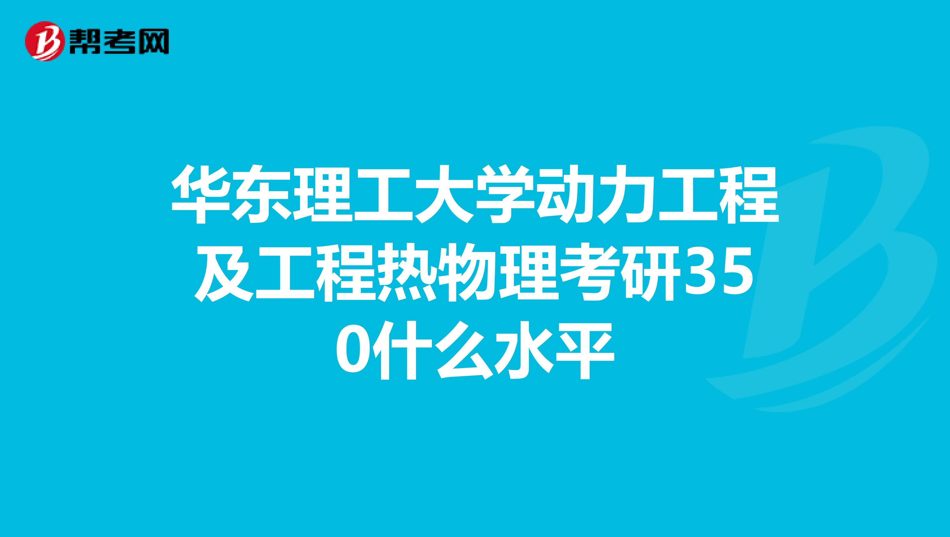 华东理工大学动力工程及工程热物理考研350什么水平