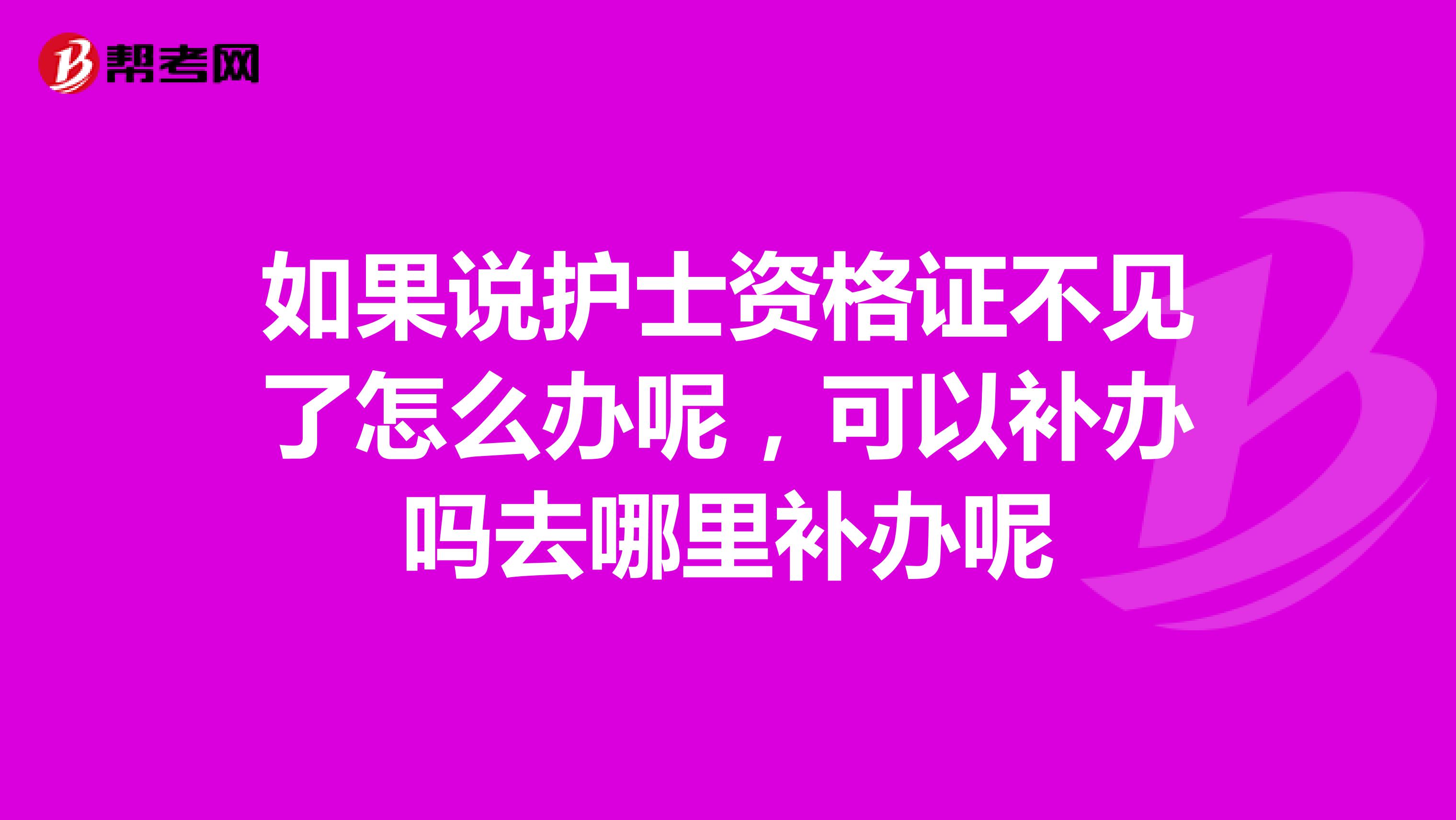 如果说护士资格证不见了怎么办呢，可以补办吗去哪里补办呢