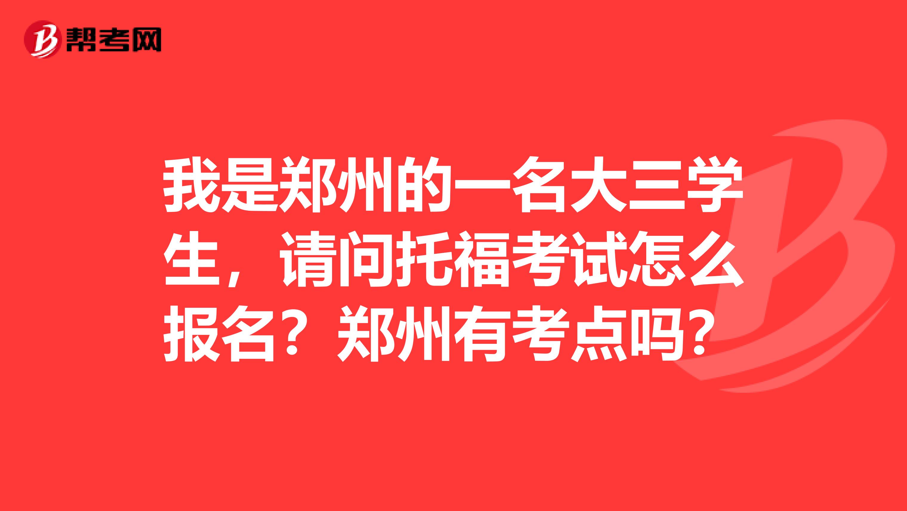 我是郑州的一名大三学生，请问托福考试怎么报名？郑州有考点吗？