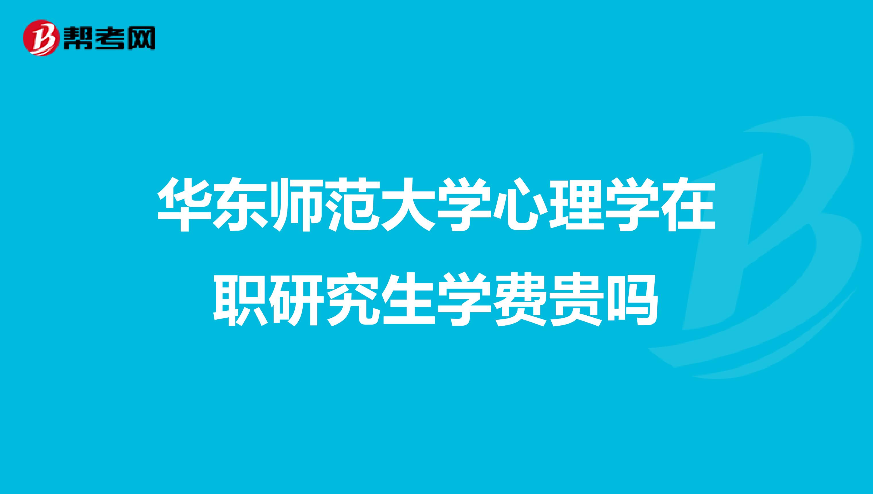 华东师范大学心理学在职研究生学费贵吗