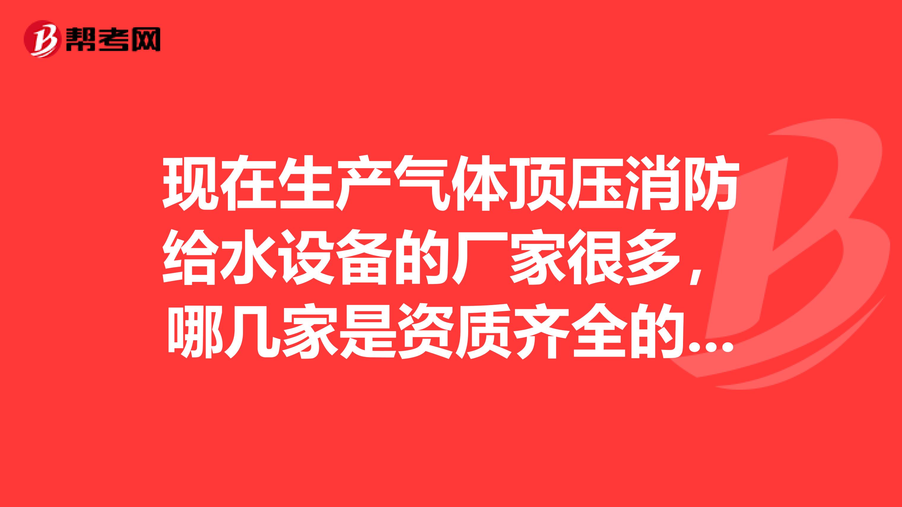 现在生产气体顶压消防给水设备的厂家很多，哪几家是资质齐全的正规厂家？