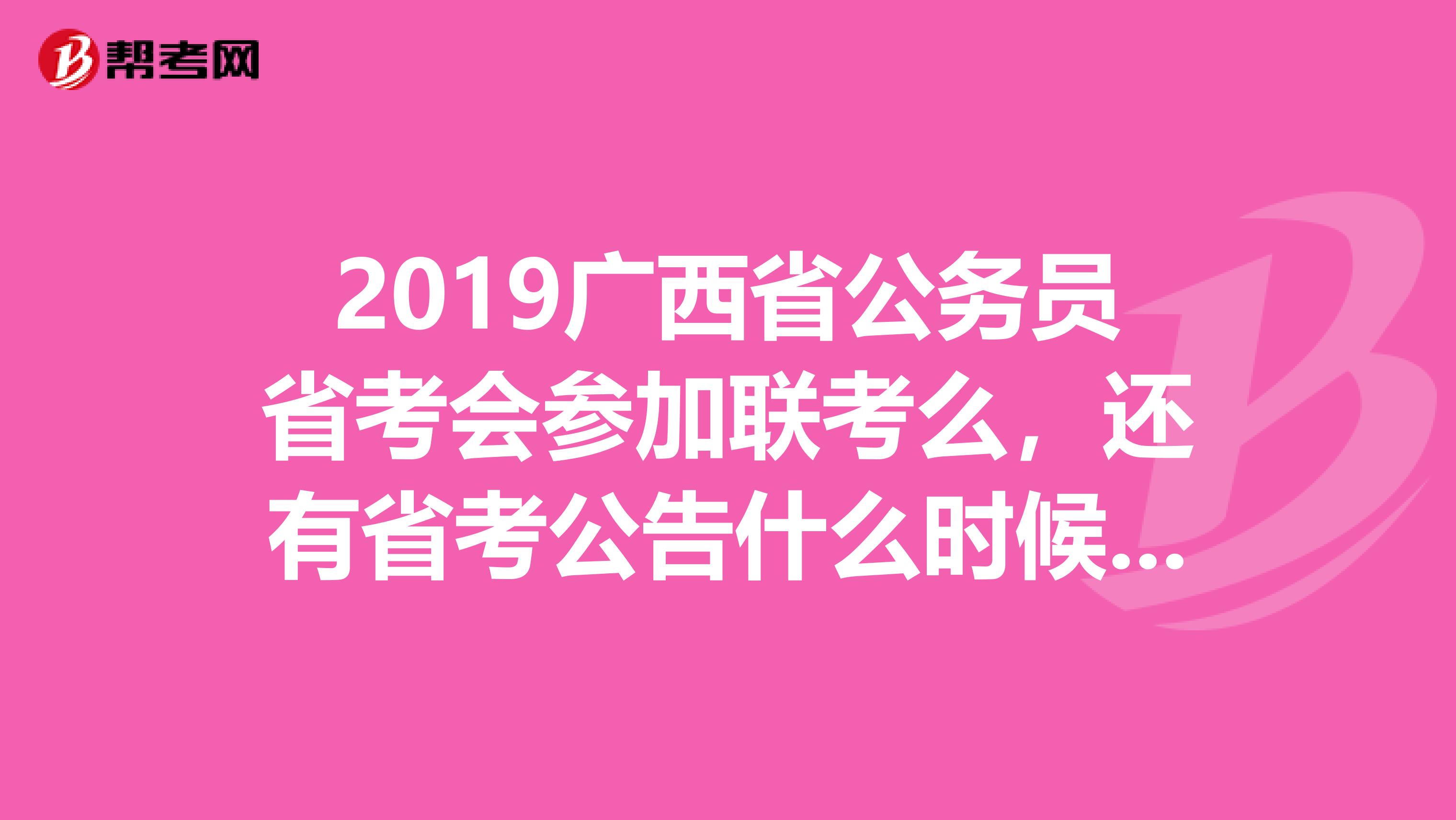 2019广西省公务员省考会参加联考么,还有省考公告什么时候出呢?