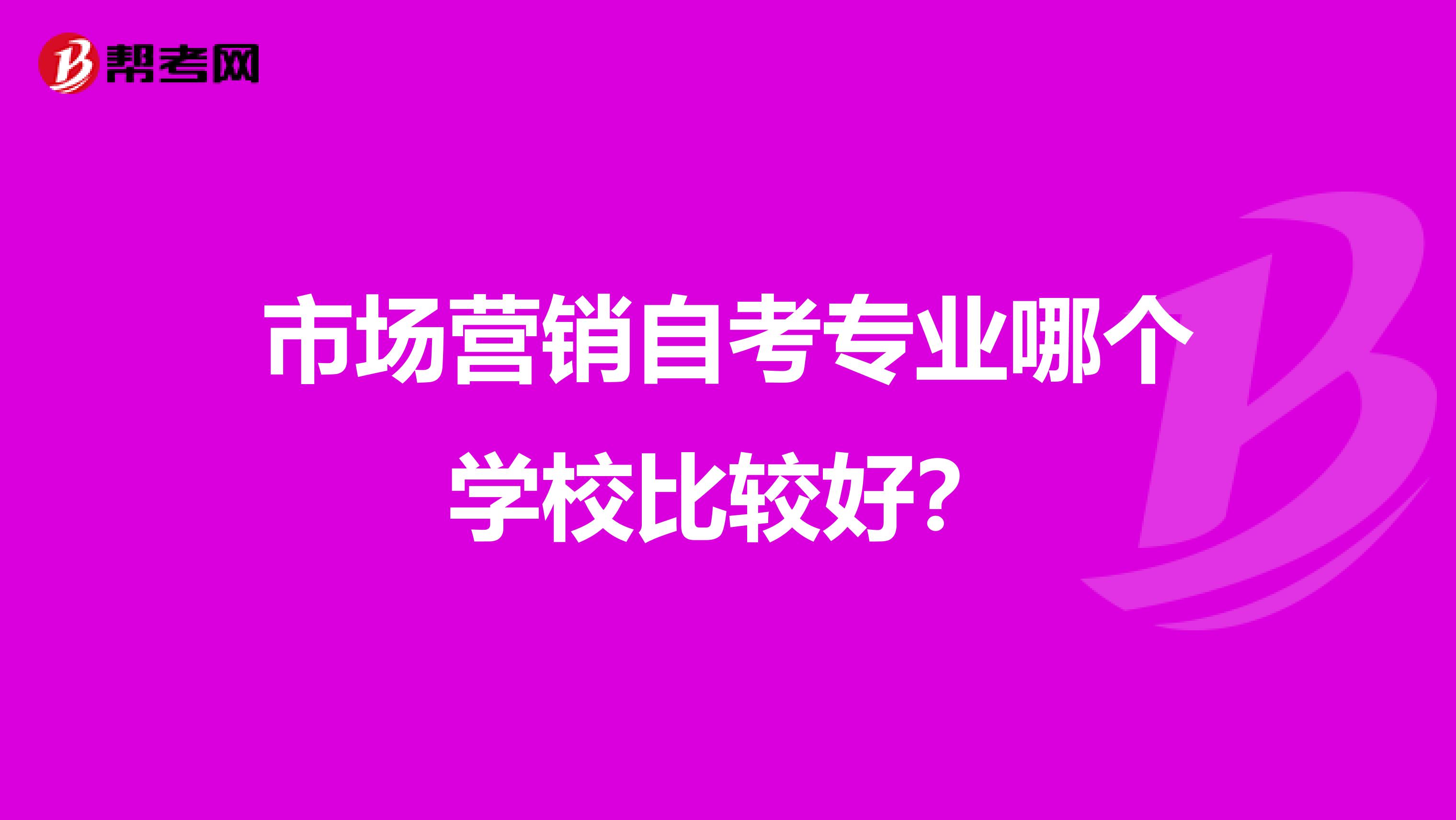市场营销自考专业哪个学校比较好？
