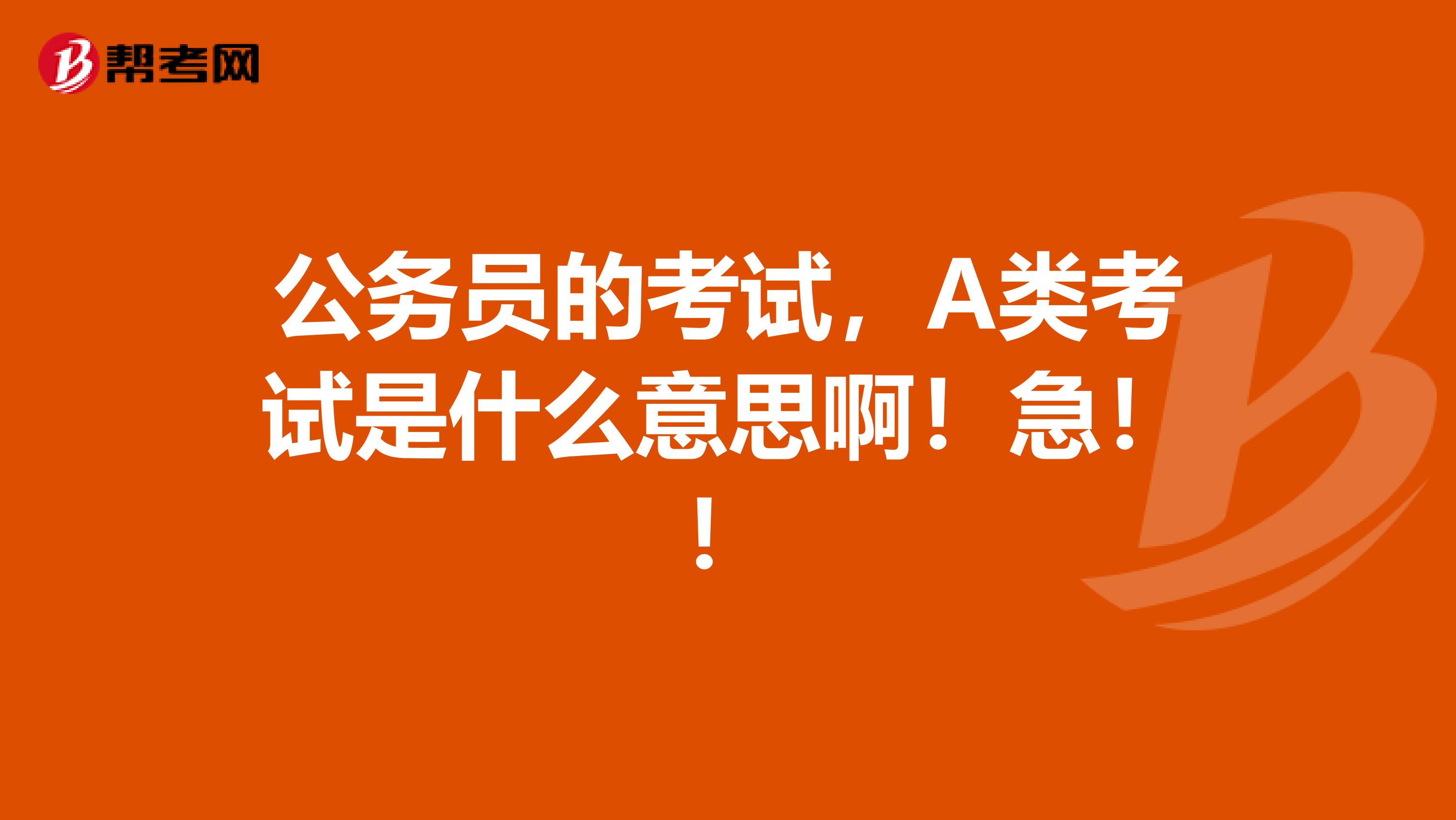 公务员的考试，A类考试是什么意思啊！急！！