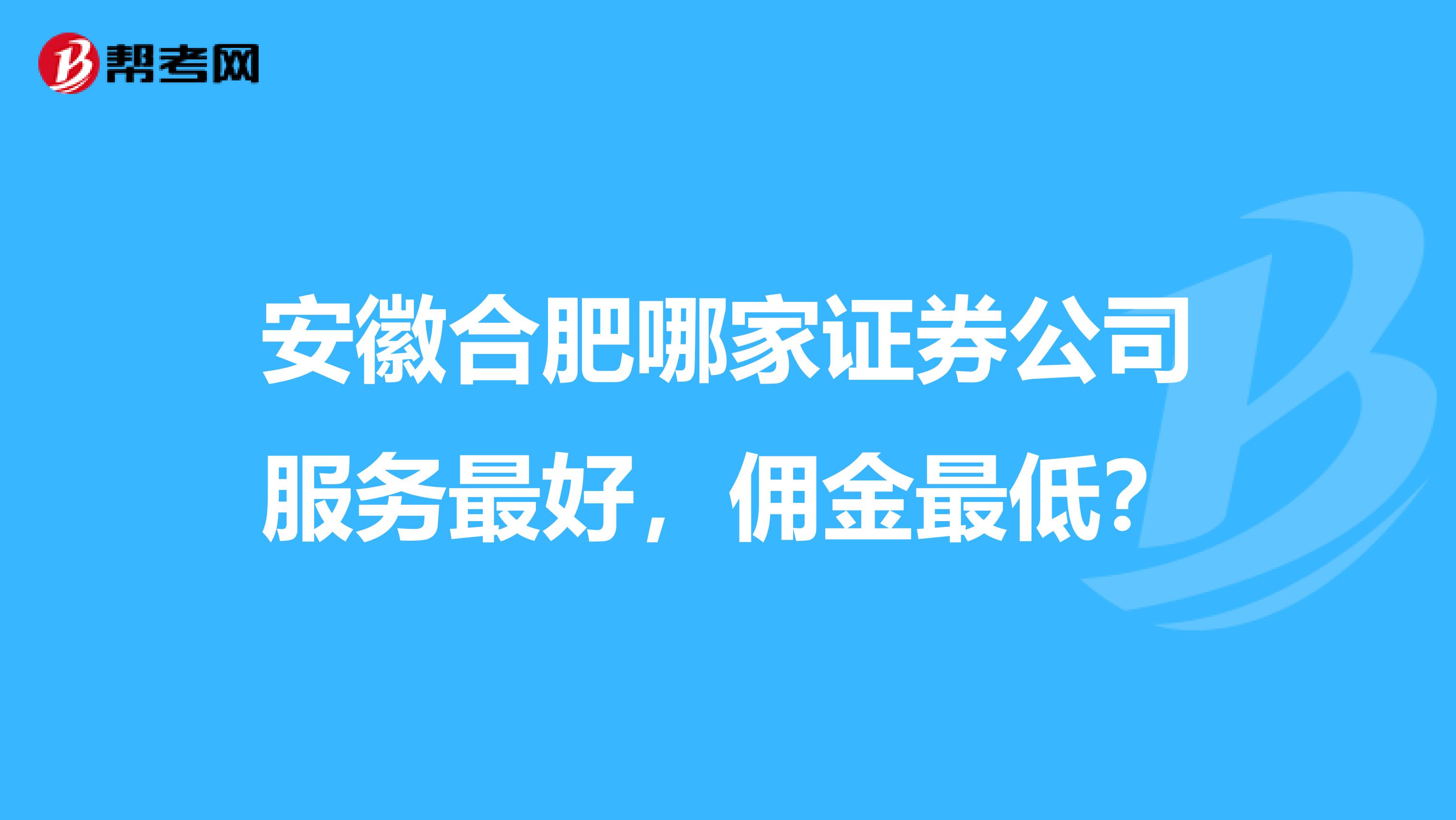 安徽合肥哪家证券公司服务最好，佣金最低？