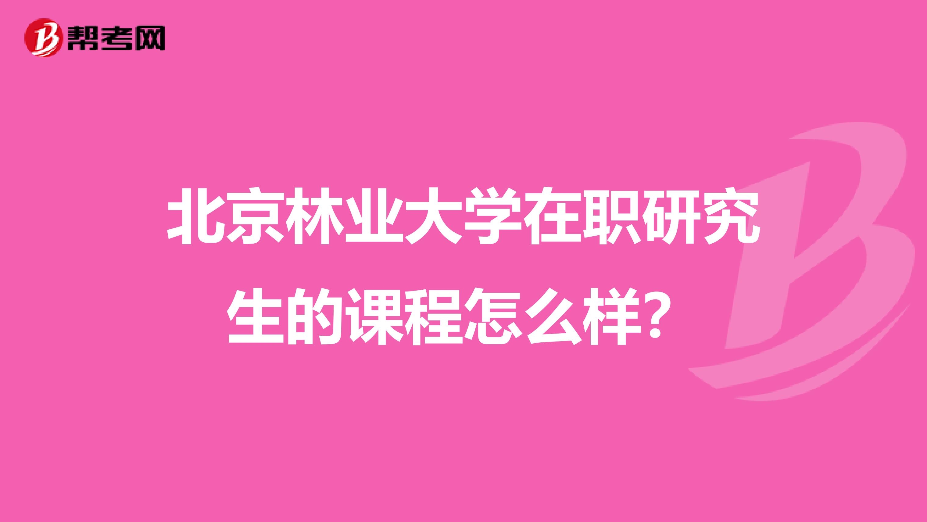 北京林业大学在职研究生的课程怎么样?