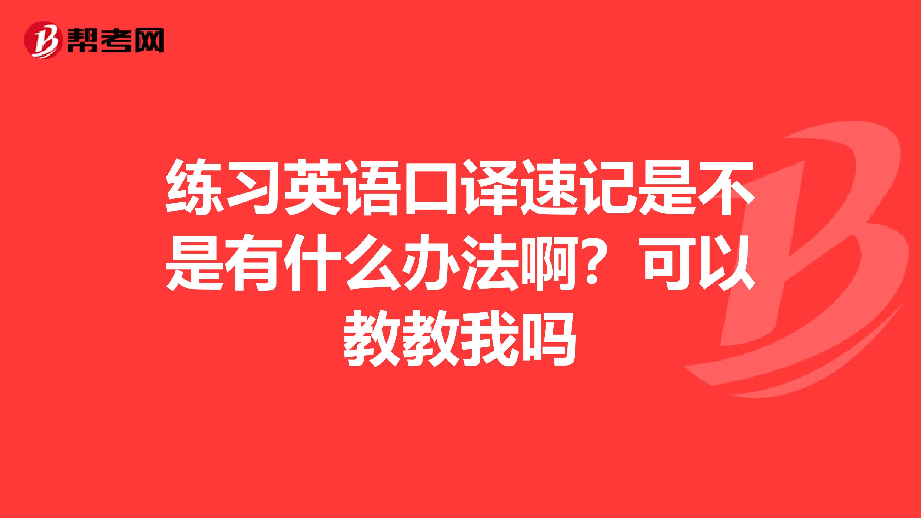 练习英语口译速记是不是有什么办法啊?可以教教我吗