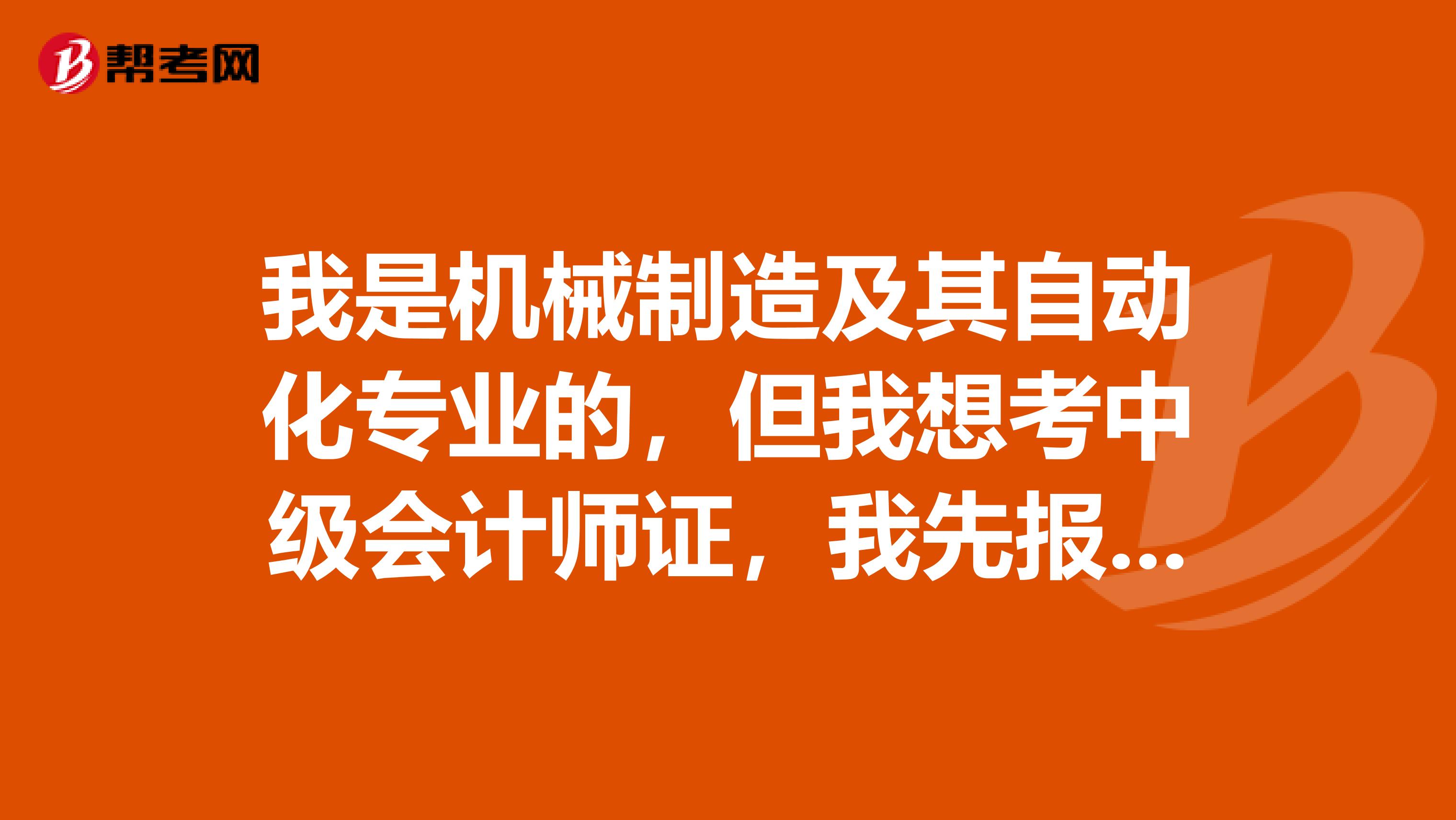我是机械制造及其自动化专业的，但我想考中级会计师证，我先报那一科容易点呢