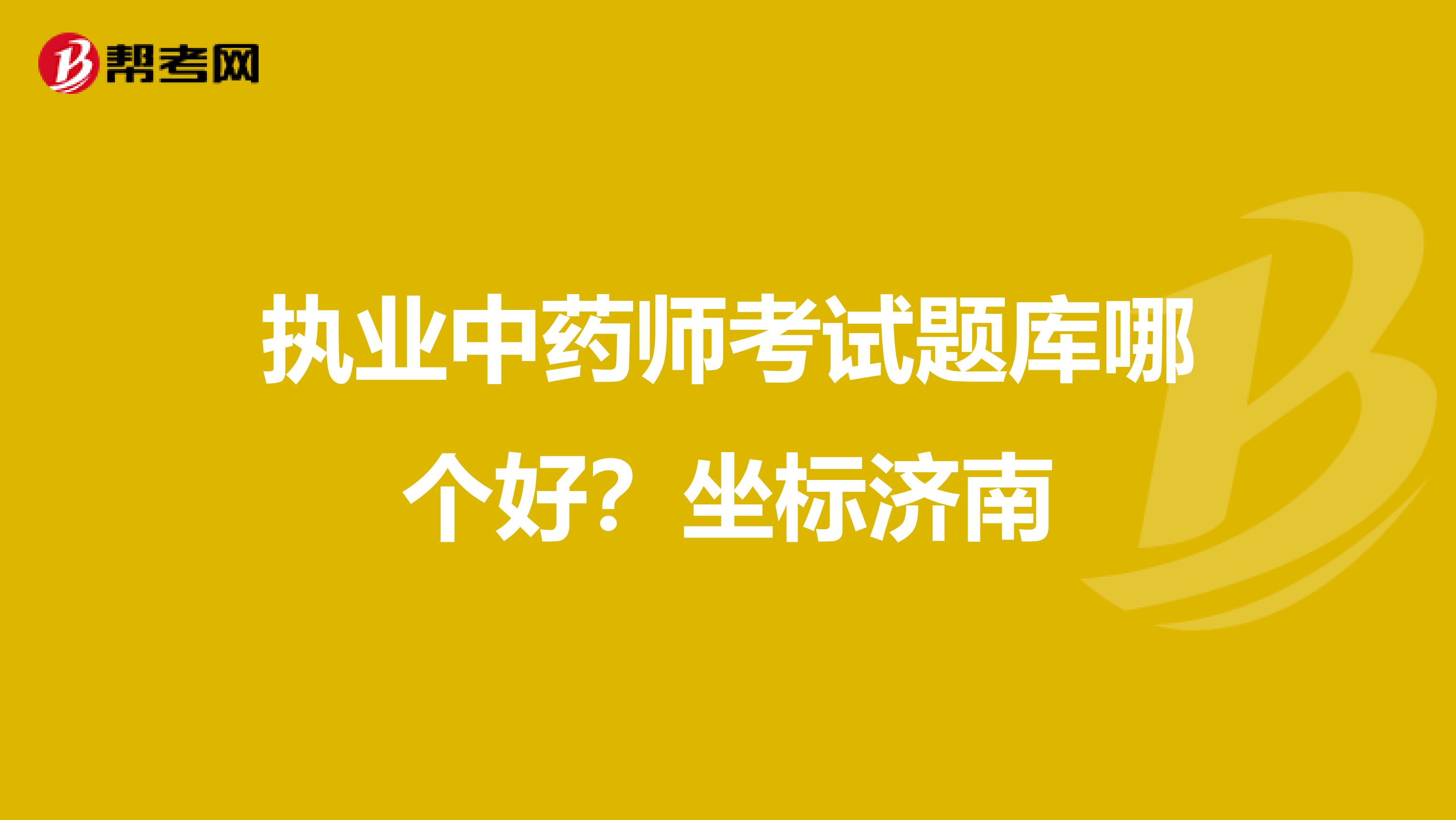 执业中药师考试题库哪个好?坐标济南