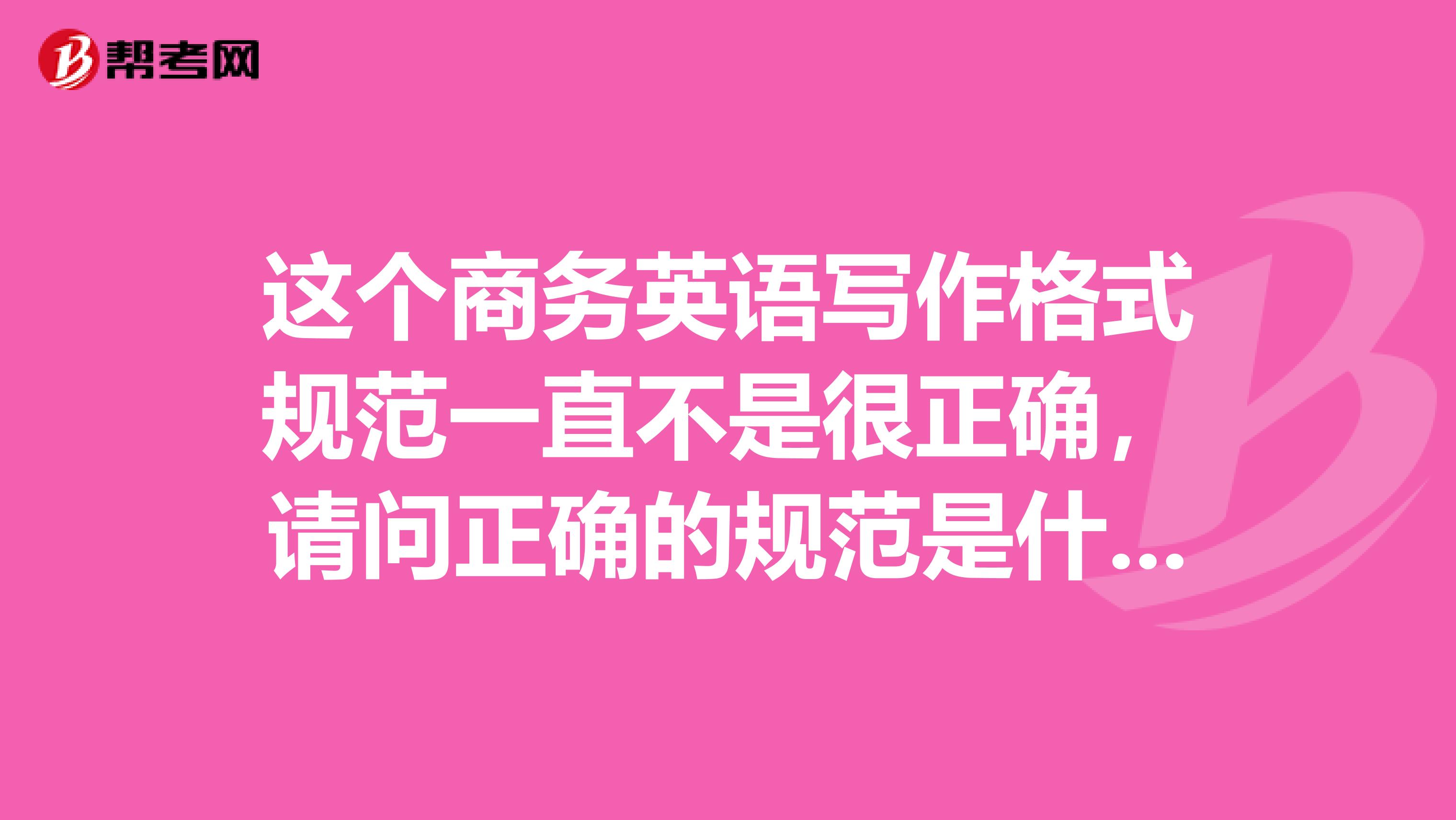 这个商务英语写作格式规范一直不是很正确，请问正确的规范是什么呢？