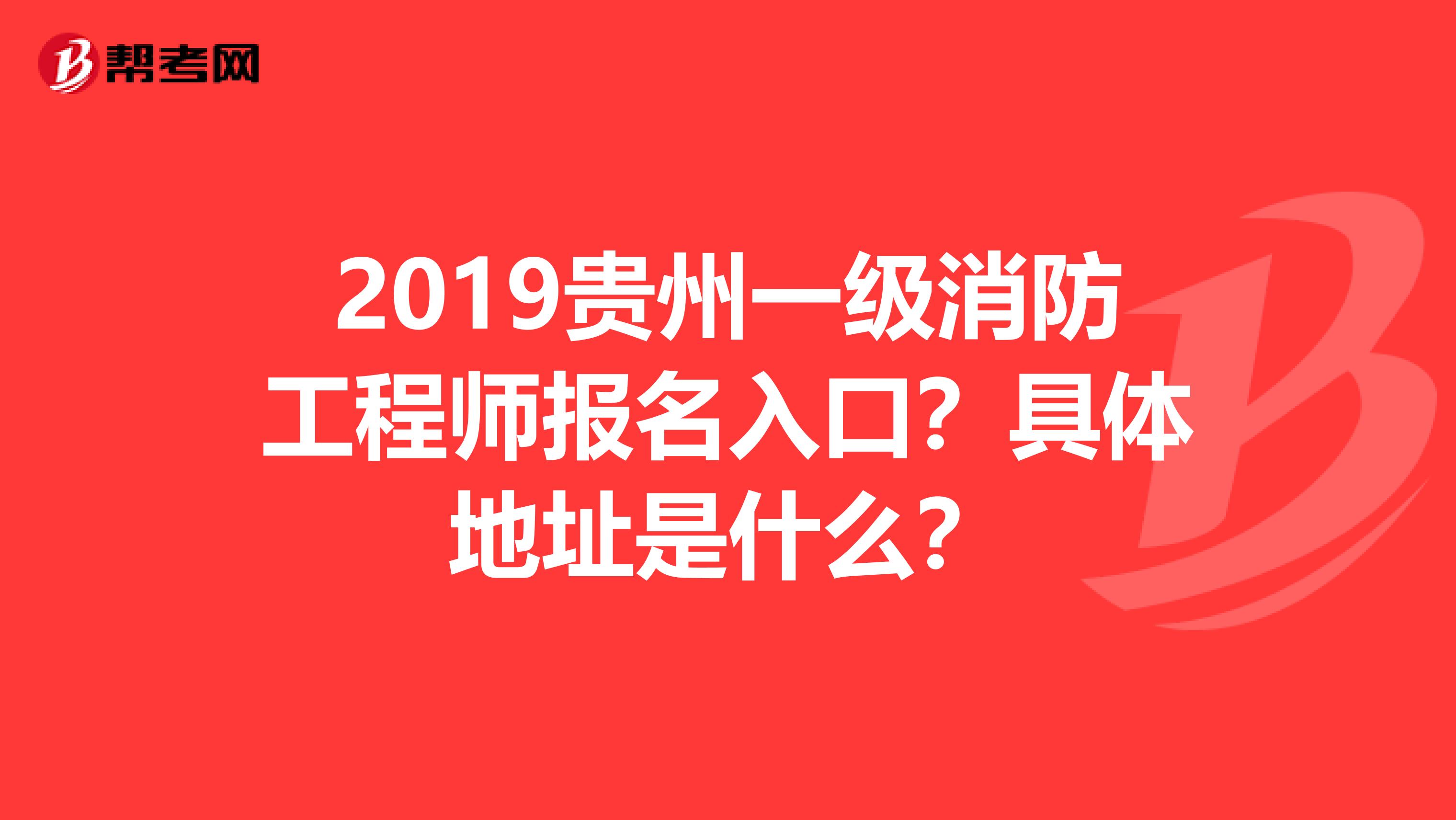 2019贵州一级消防工程师报名入口?具体地址是什么?