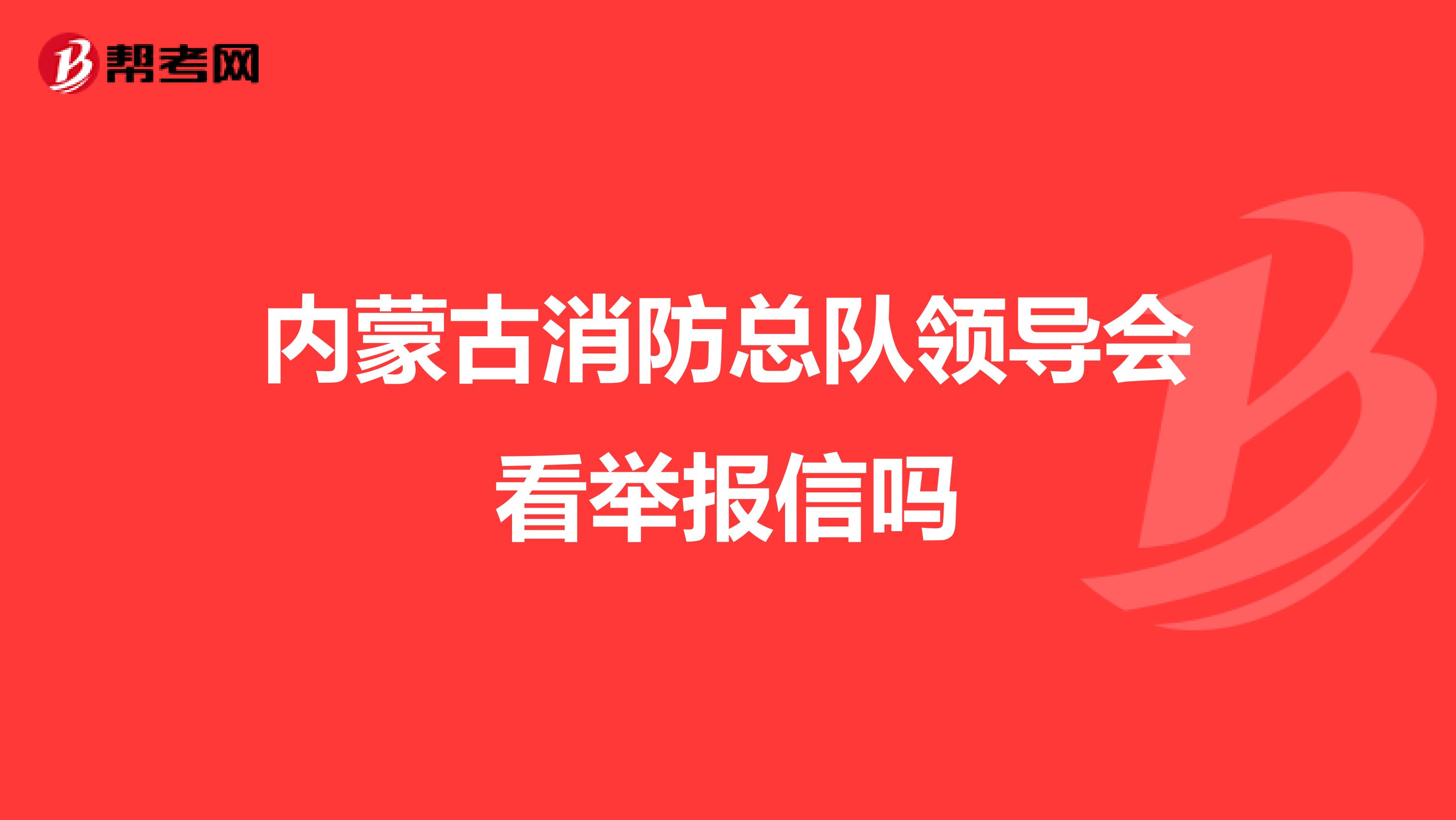 内蒙古消防总队领导会看举报信吗