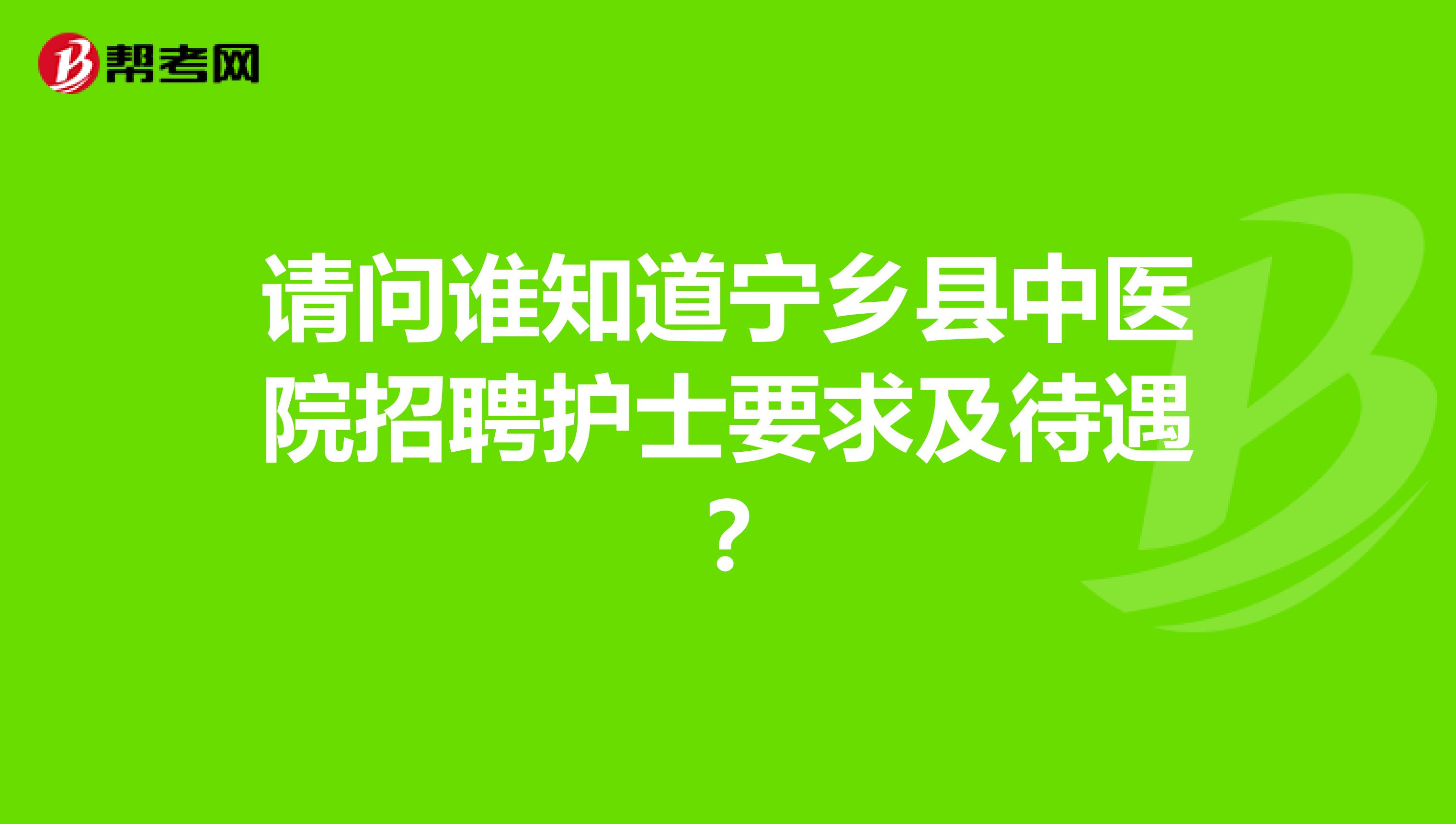 請問誰知道寧鄉(xiāng)縣中醫(yī)院招聘護(hù)士要求及待遇？