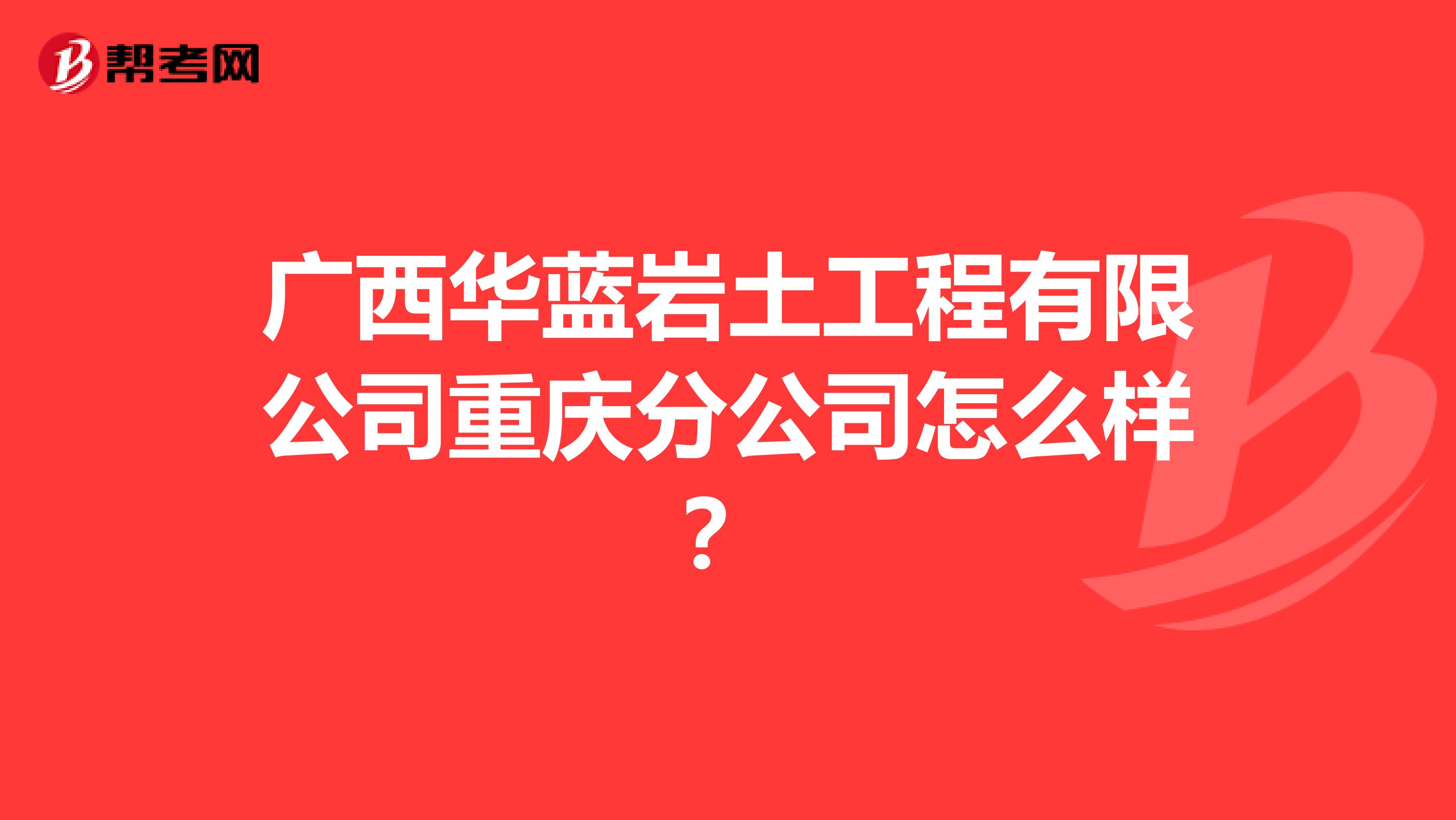 广西华蓝岩土工程有限公司重庆分公司怎么样？