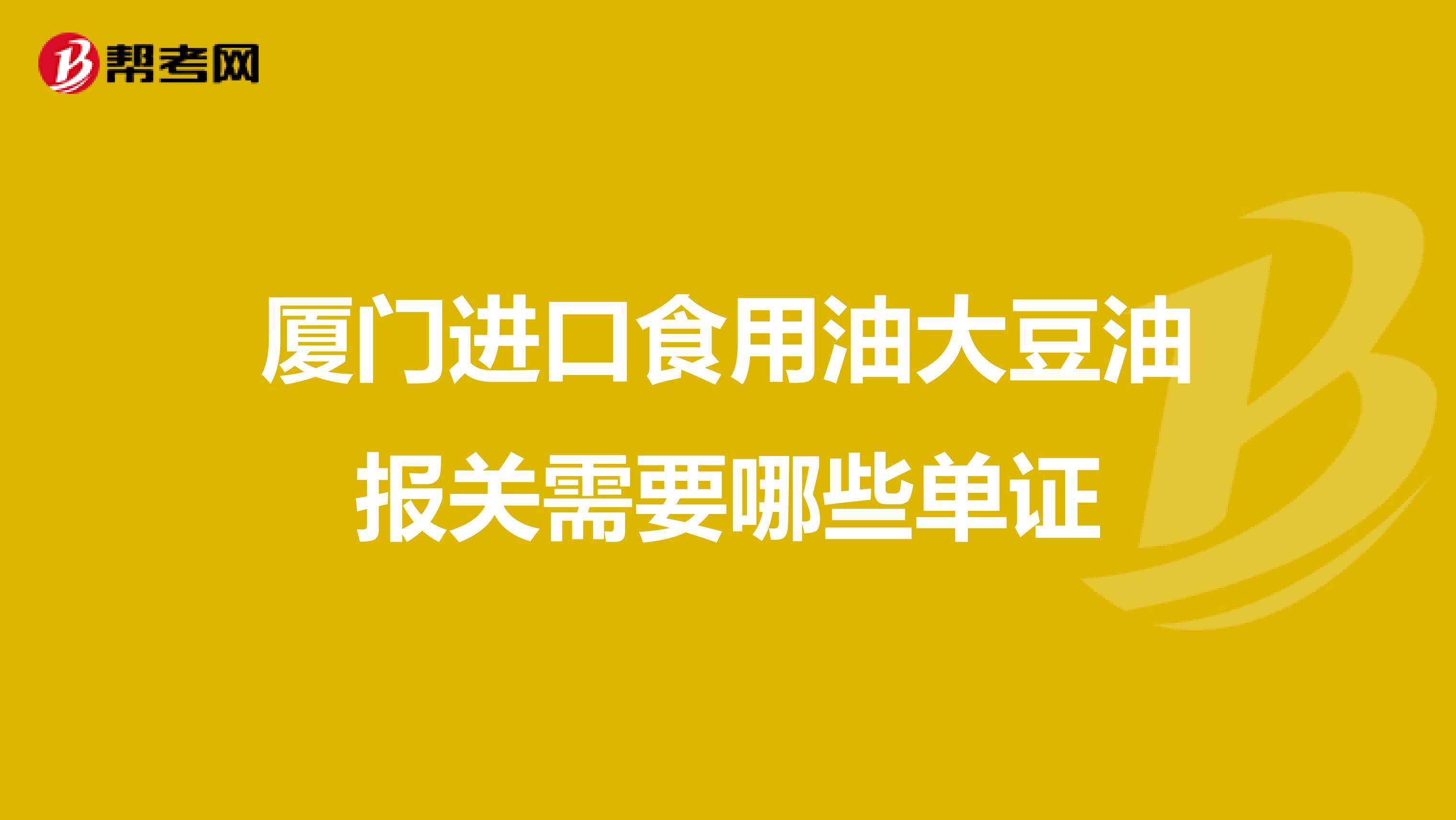 厦门进口食用油大豆油报关需要哪些单证