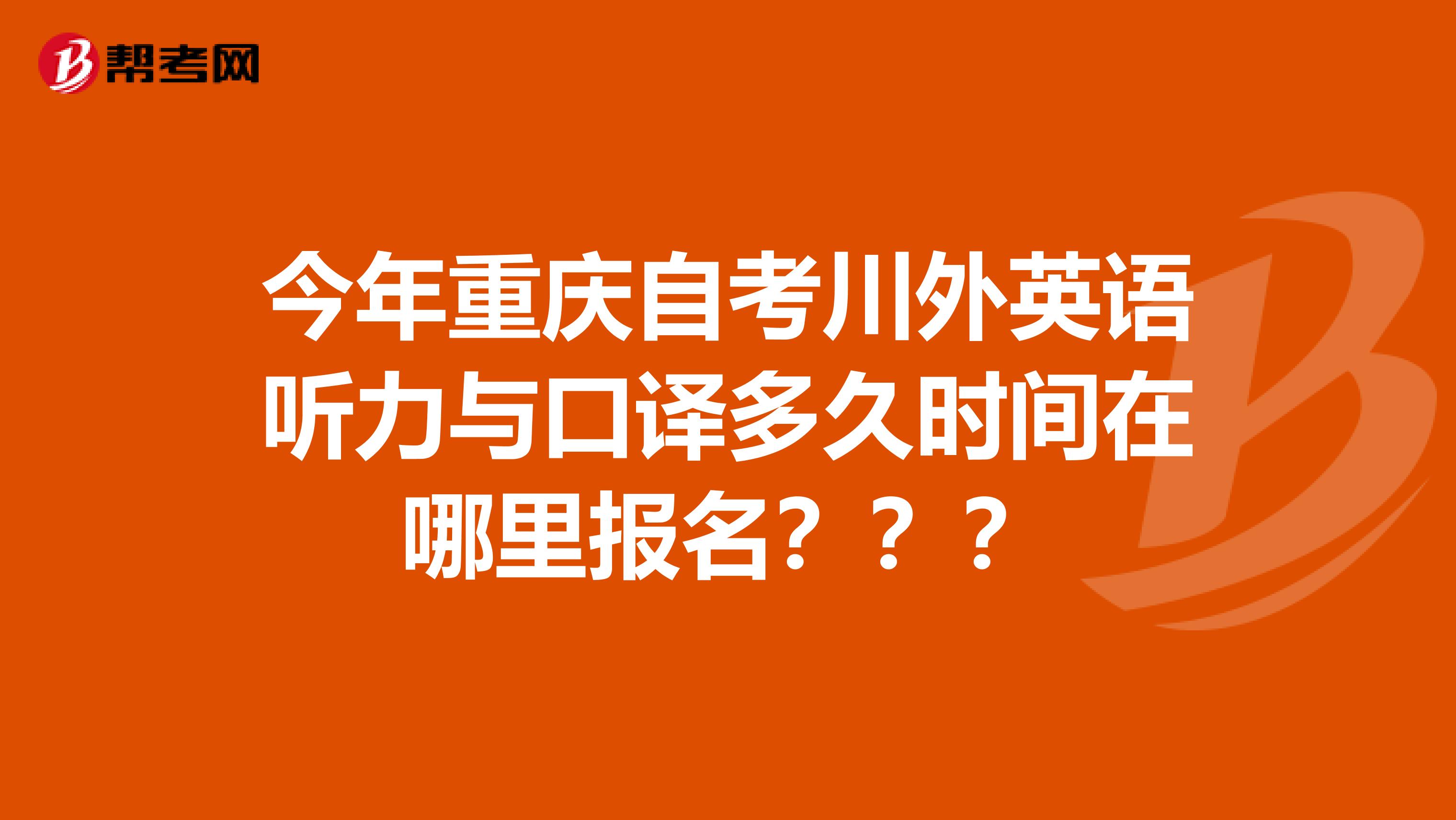 今年重庆自考川外英语听力与口译多久时间在哪里报名???