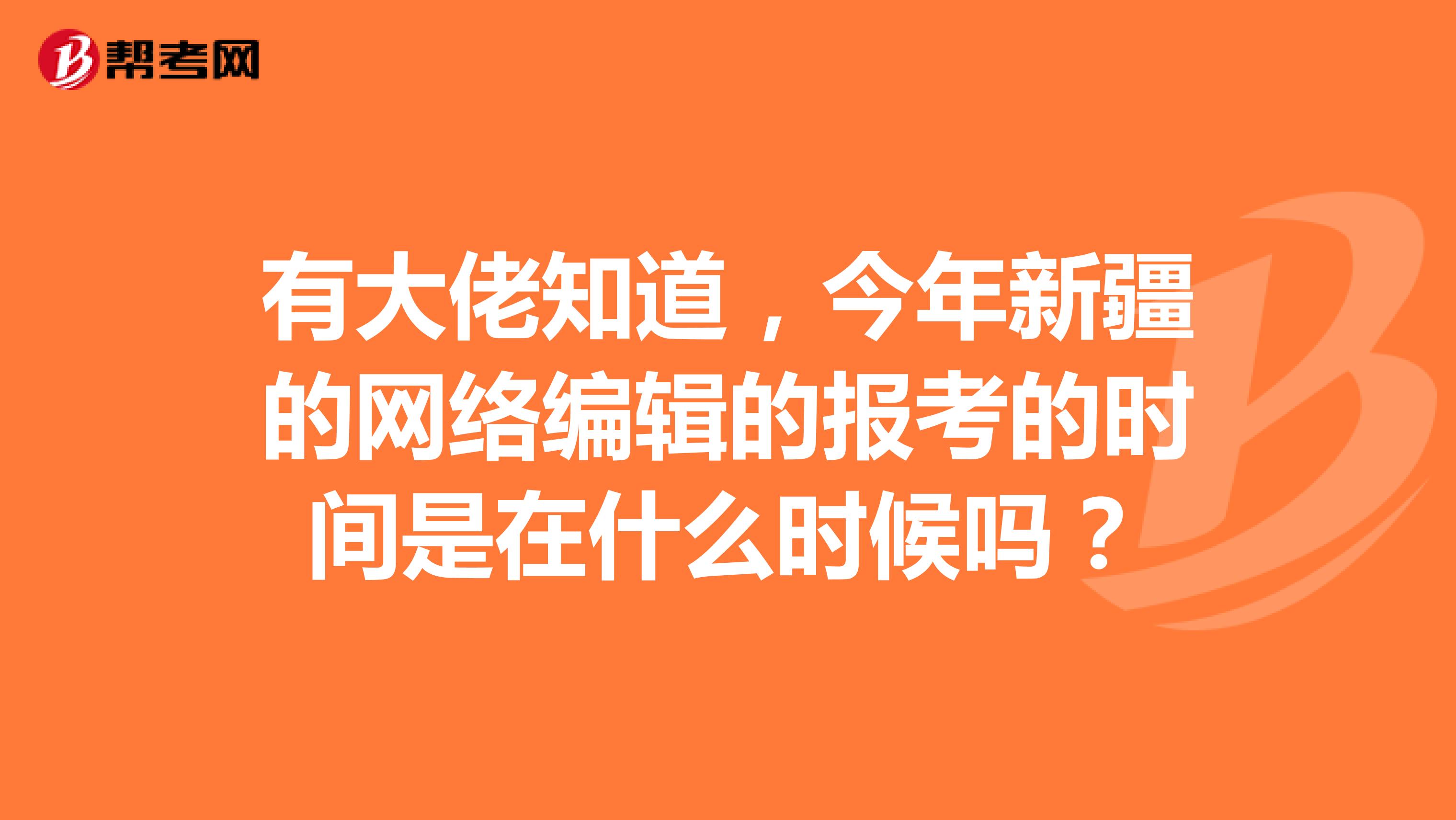 有大佬知道,今年新疆的网络编辑的报考的时间是在什么时候吗?