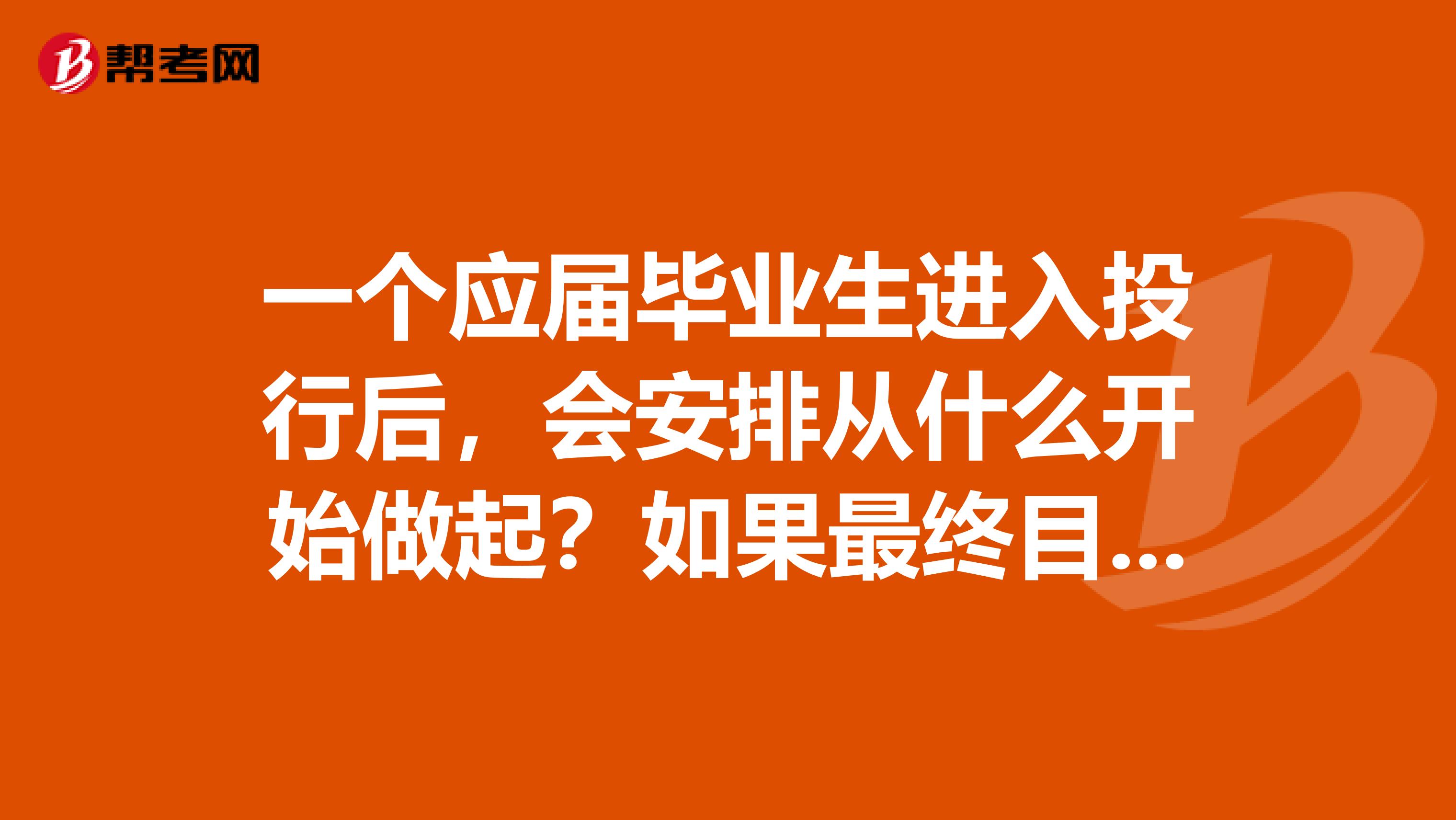 一个应届毕业生进入投行后,会安排从什么开始做起?如果最终目标是保荐人,会经历哪些职务