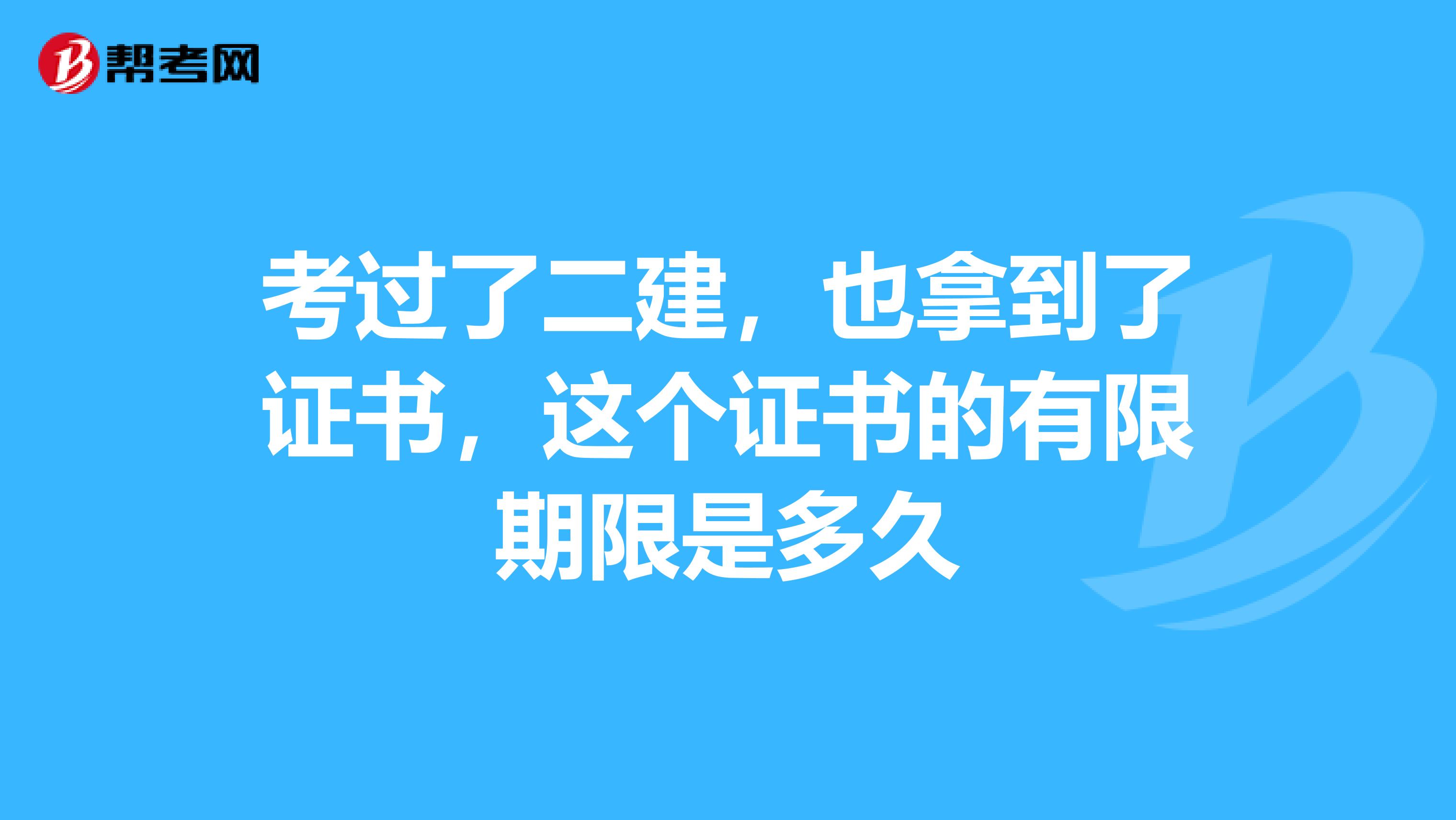 考过了二建,也拿到了证书,这个证书的有限期限是多久