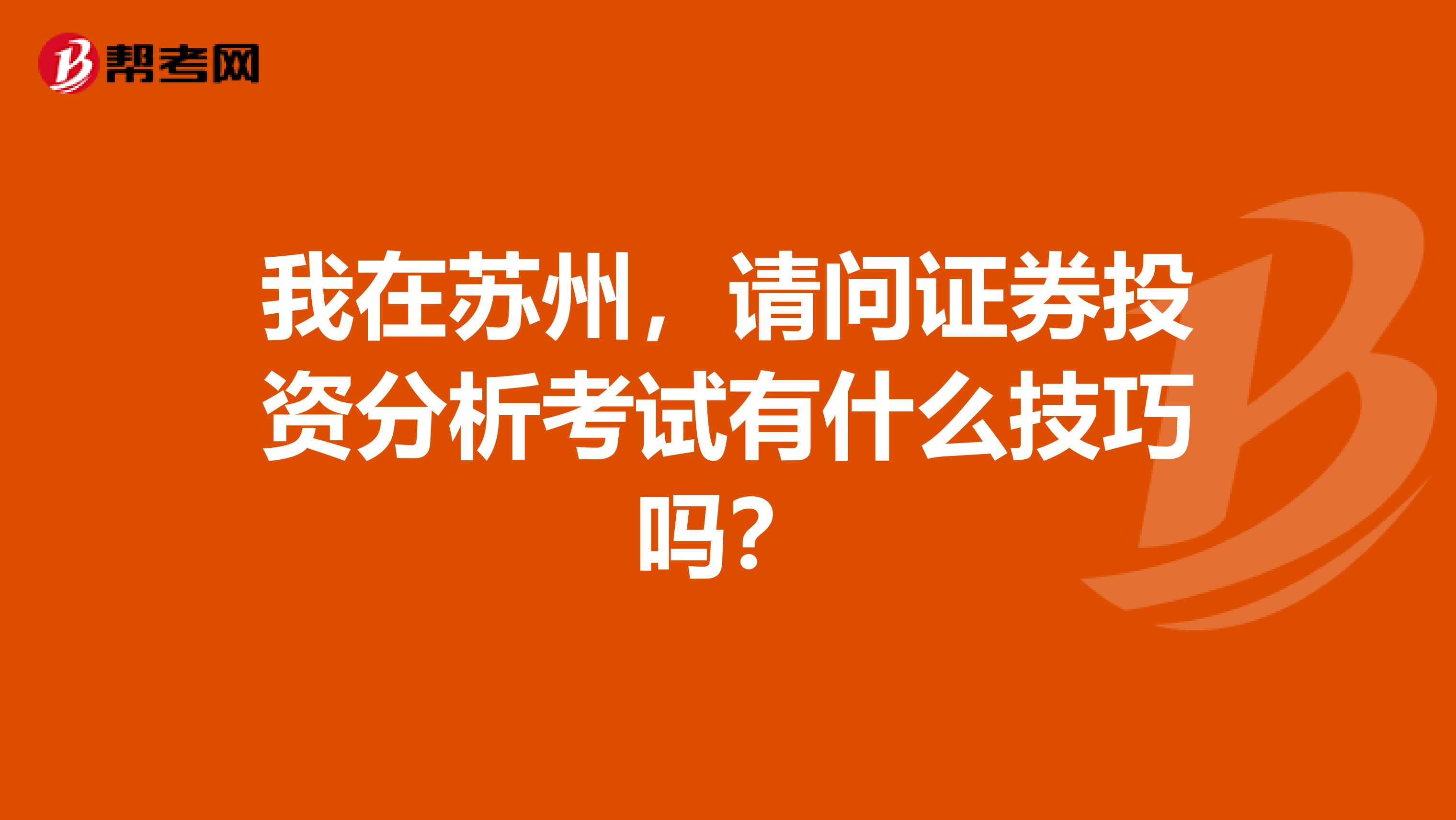 我在苏州,请问证券投资分析考试有什么技巧吗?