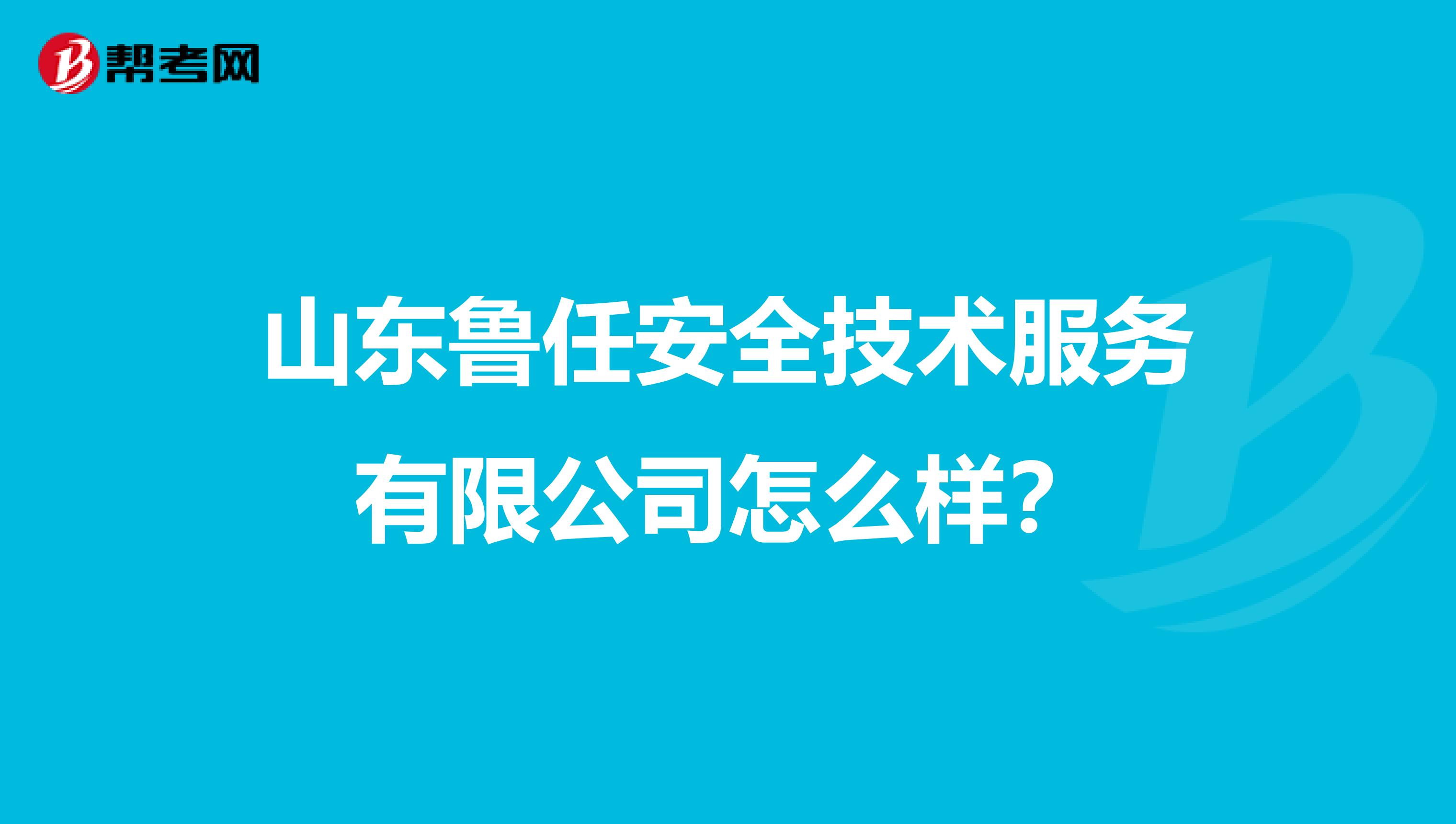 山东鲁任安全技术服务有限公司怎么样？