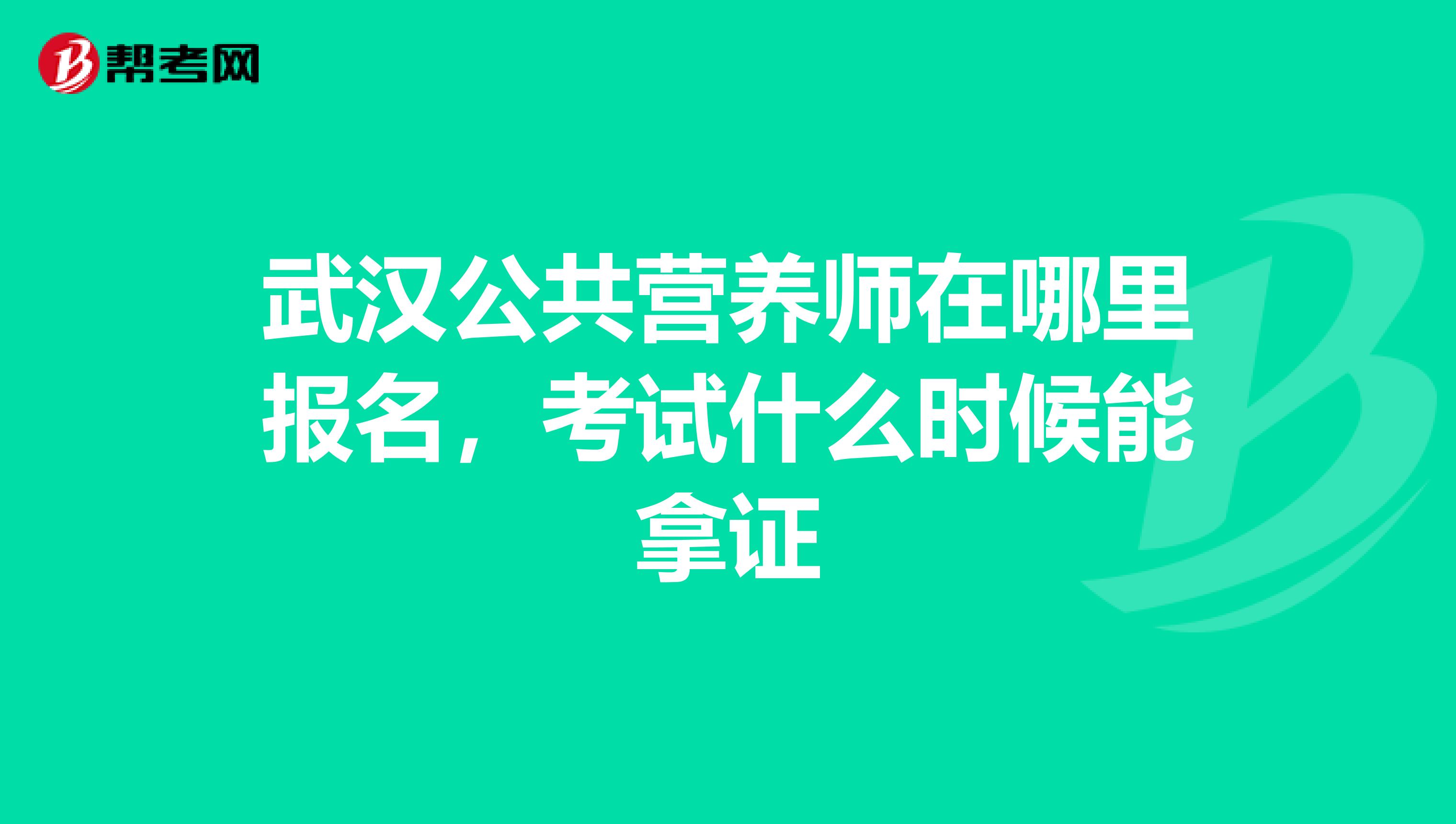 武汉公共营养师在哪里报名，考试什么时候能拿证