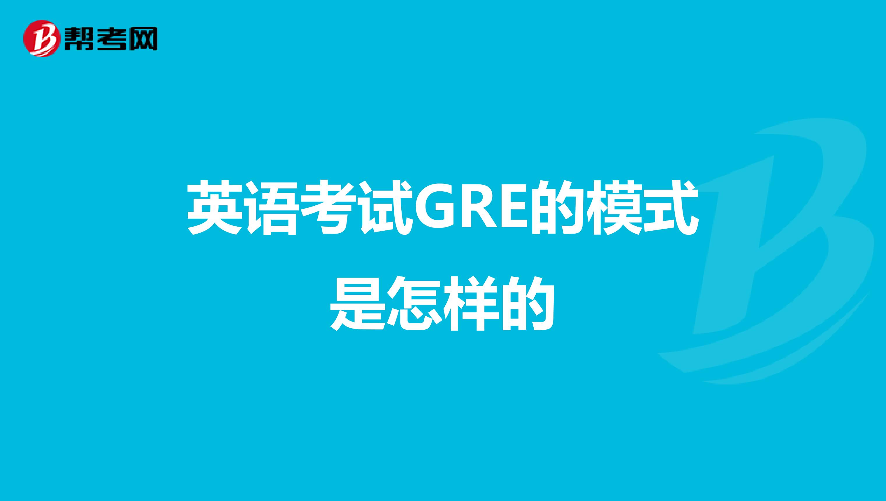 英语考试GRE的模式是怎样的