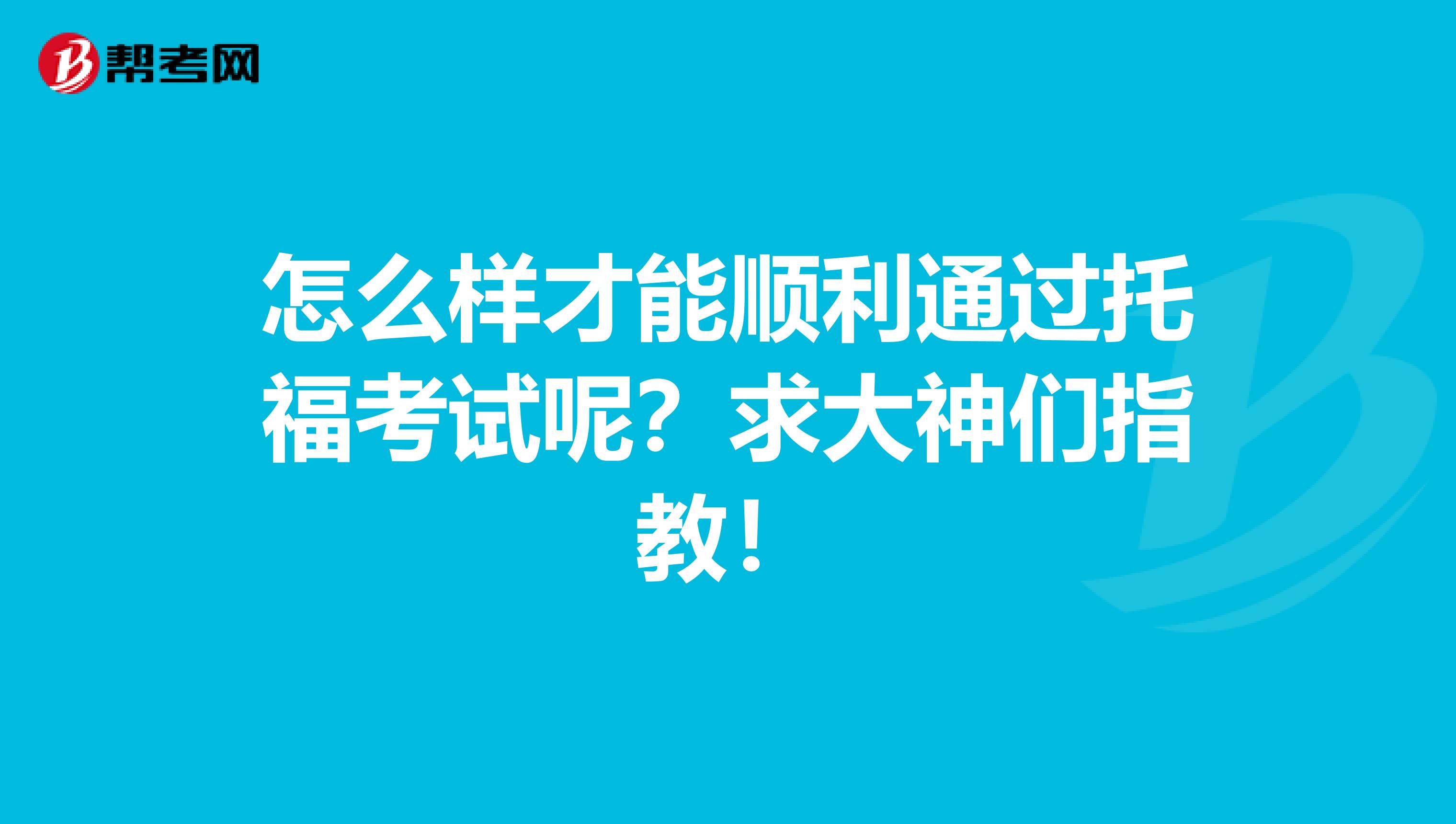 怎么样才能顺利通过托福考试呢？求大神们指教！