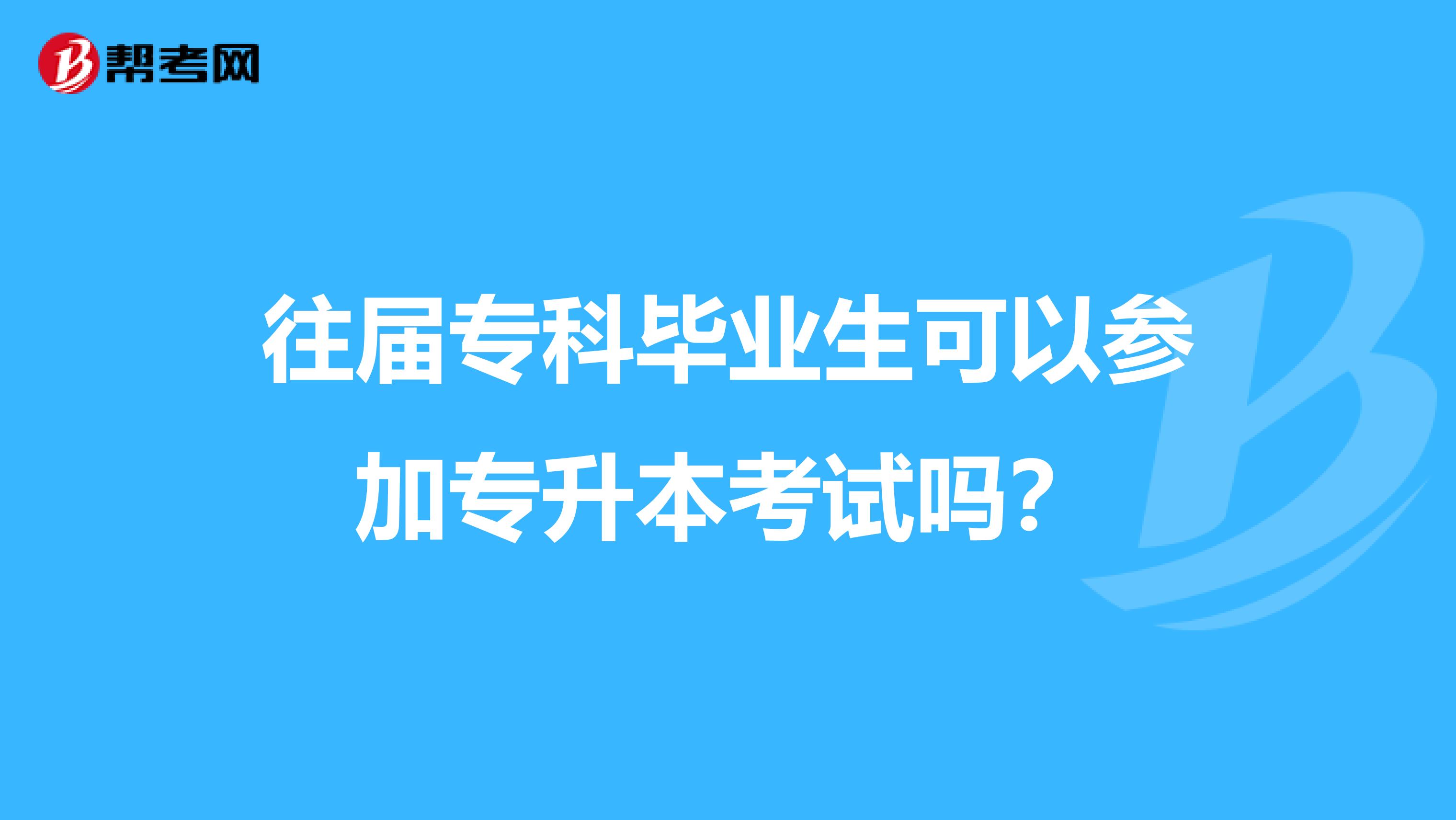 往届专科毕业生可以参加专升本考试吗?