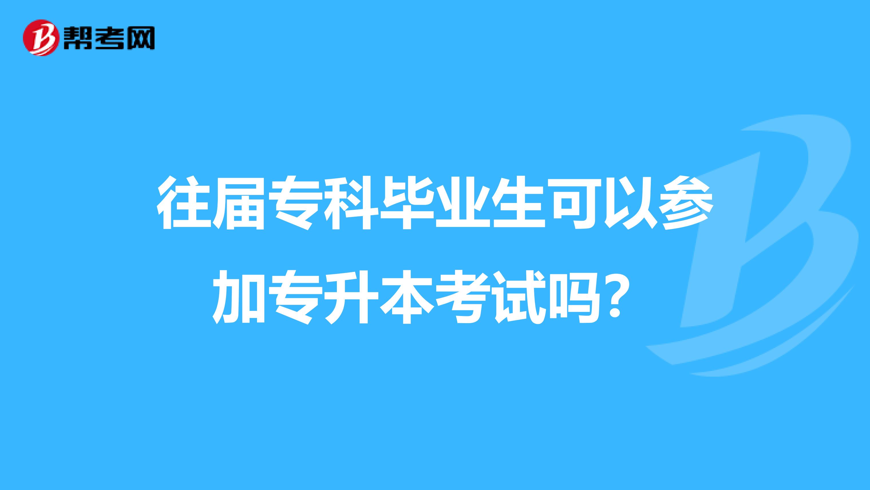 往届专科毕业生可以参加专升本考试吗？