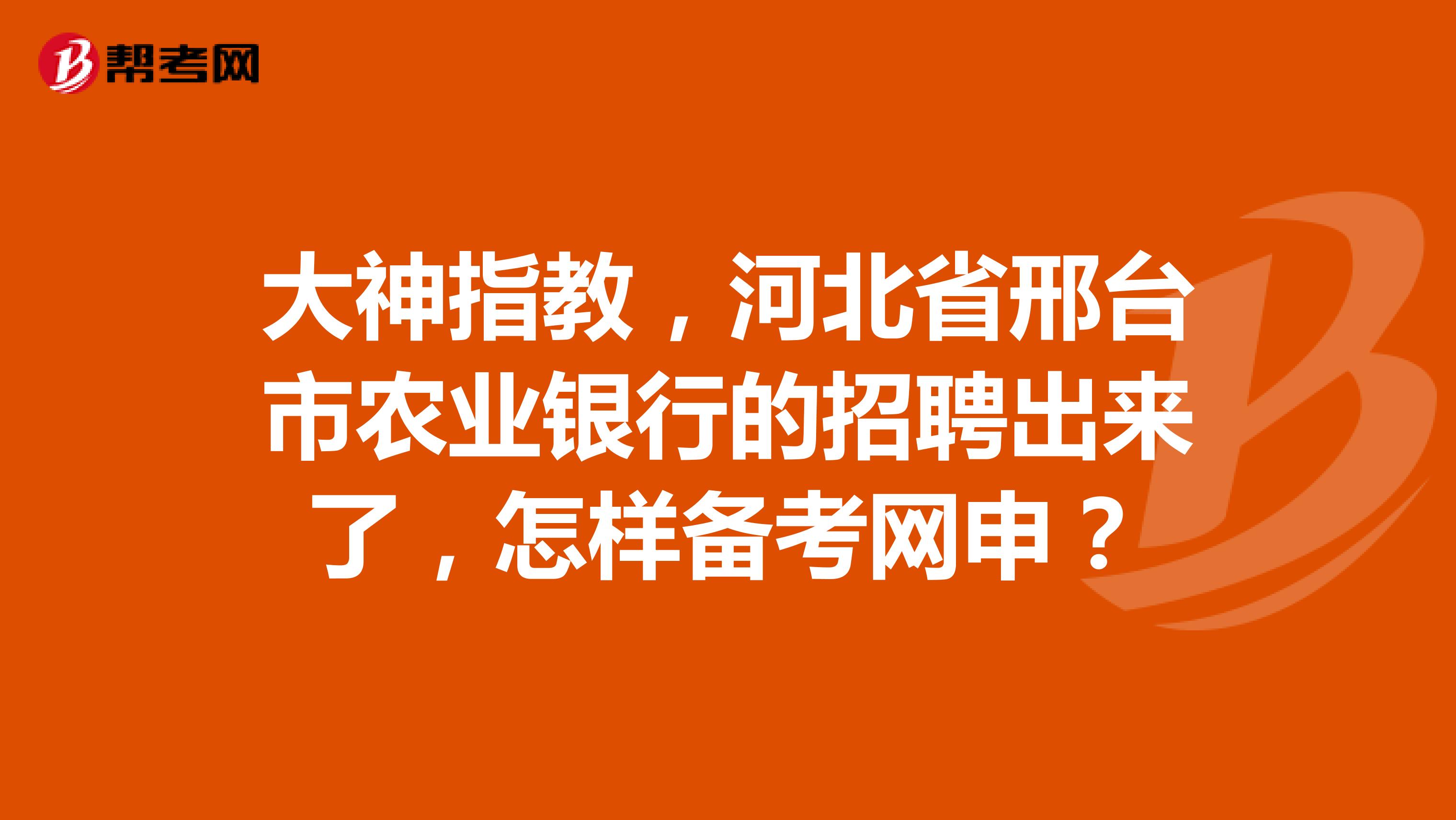 大神指教，河北省邢台市农业银行的招聘出来了，怎样备考网申？