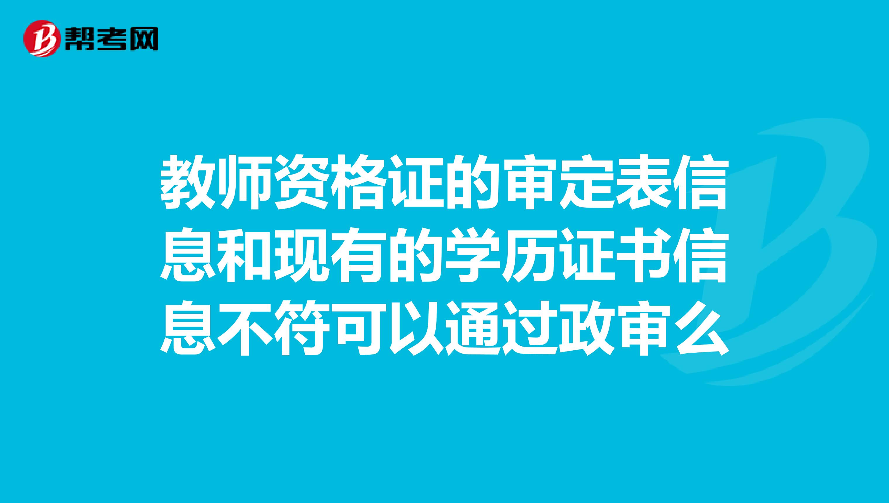 教師資格證的審定表信息和現有的學歷證書信息不符可以通過政審么
