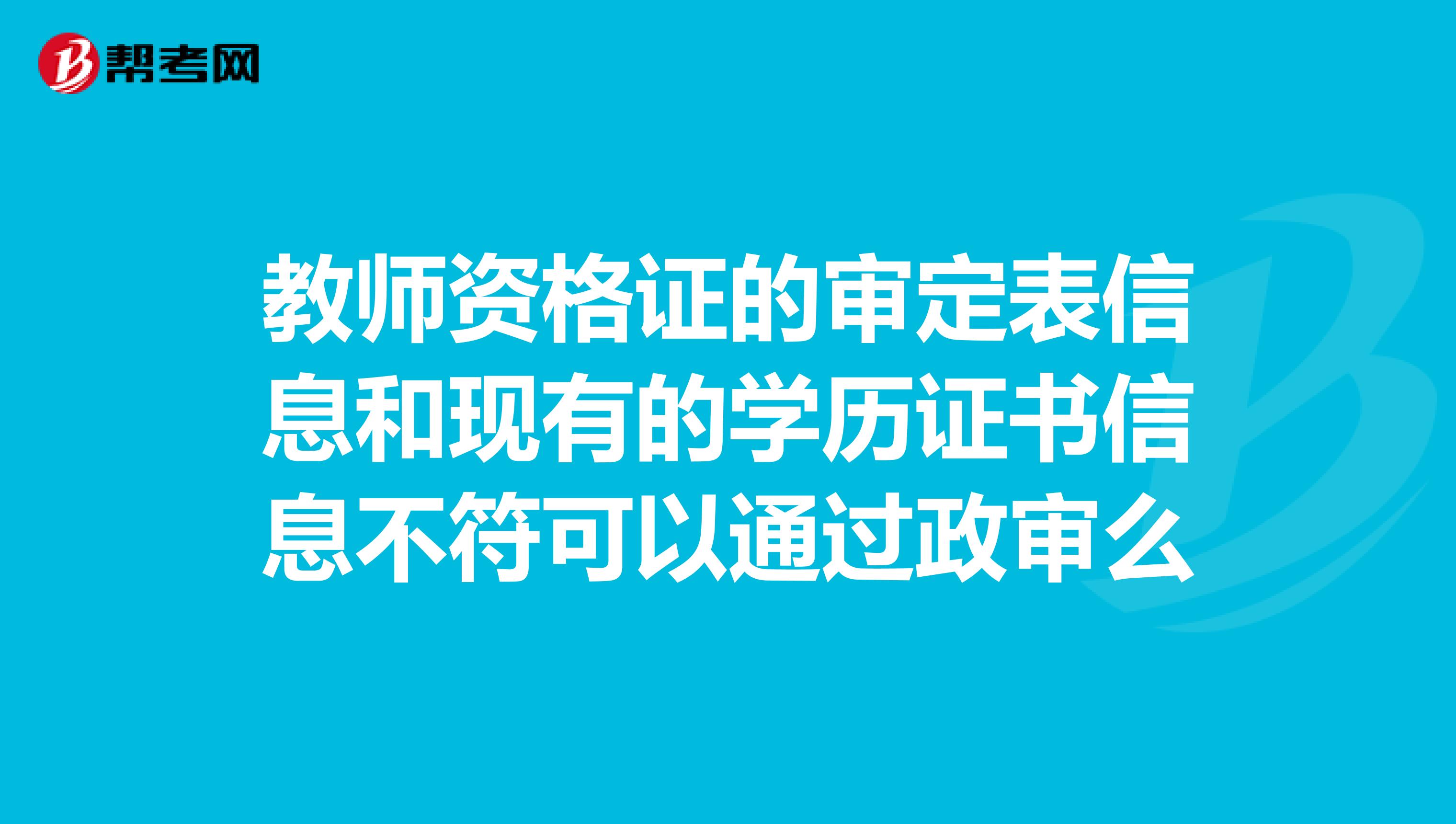 教师资格证的审定表信息和现有的学历证书信息不符可以通过政审么