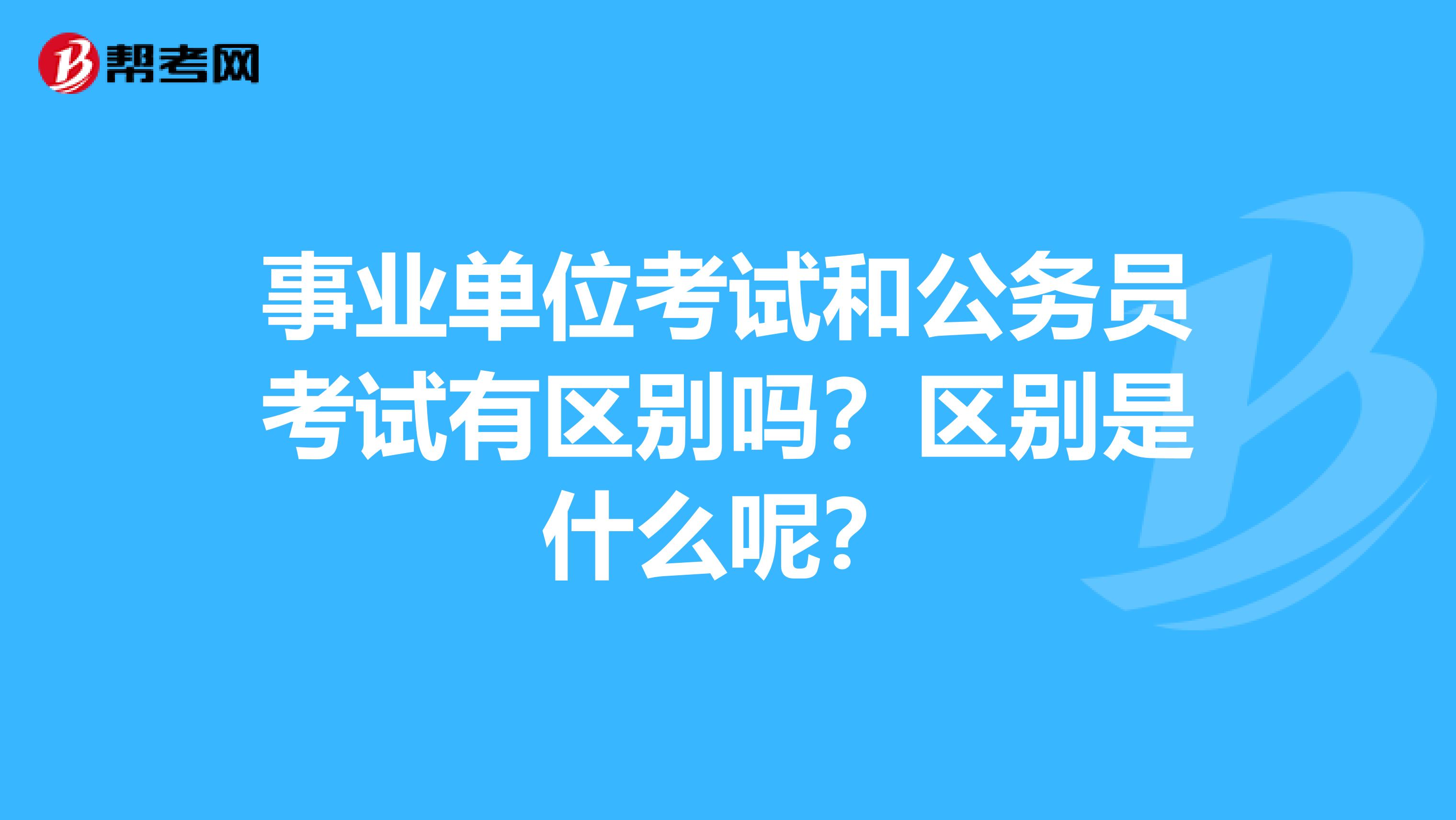 事业单位考试和公务员考试有区别吗？区别是什么呢？