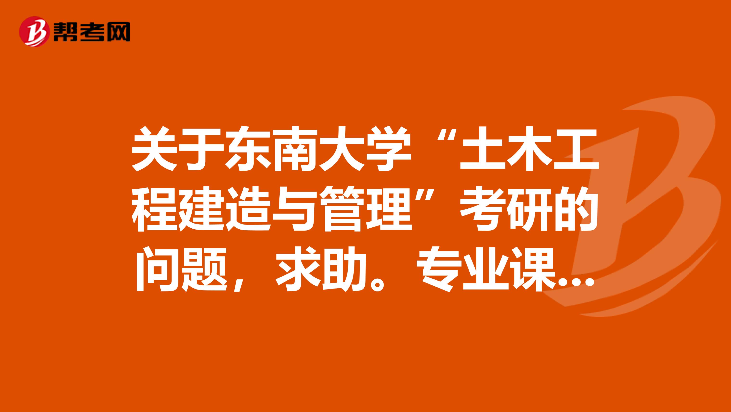 关于东南大学“土木工程建造与管理”考研的问题,求助。专业课初试和复试大家比较常选的是什么呢