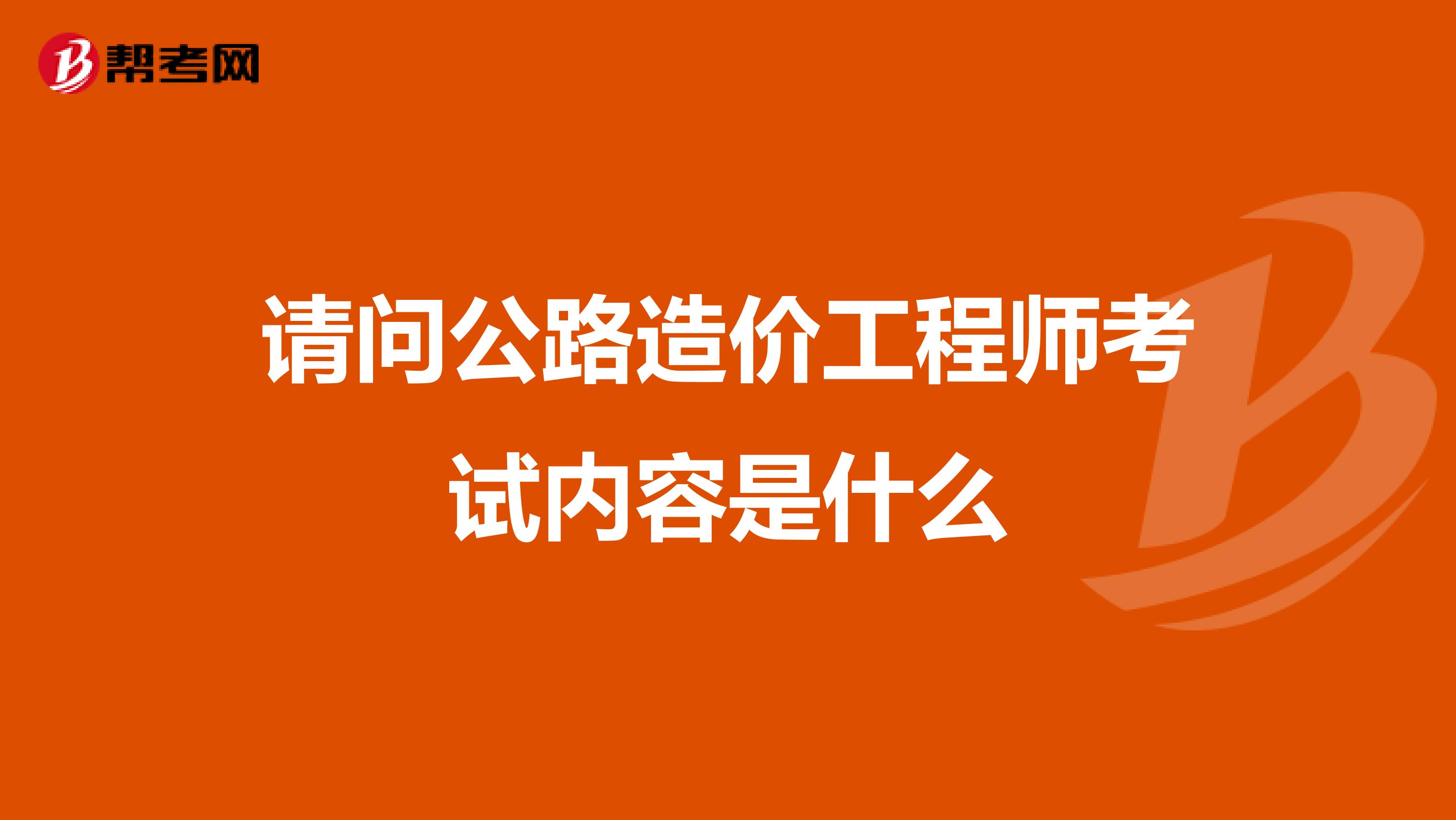 请问公路造价工程师考试内容是什么